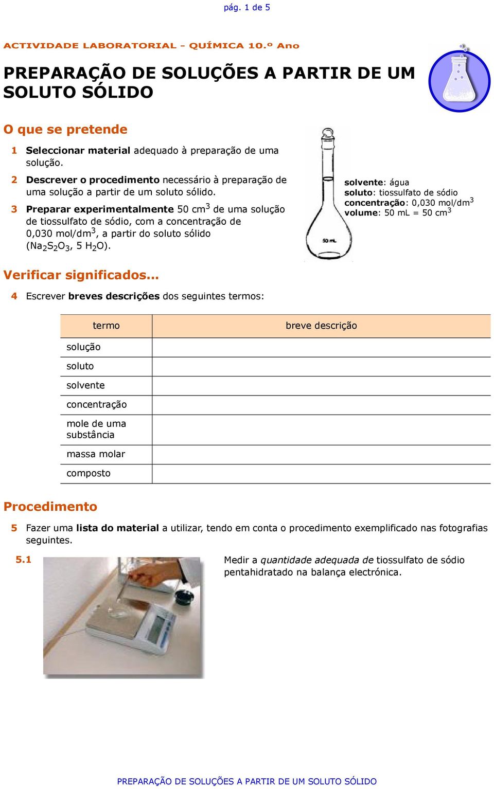 3 Preparar experimentalmente 50 cm 3 de uma solução de tiossulfato de sódio, com a concentração de 0,030 mol/dm 3, a partir do soluto sólido (Na 2 S 2 O 3, 5 H 2 O). Verificar significados.