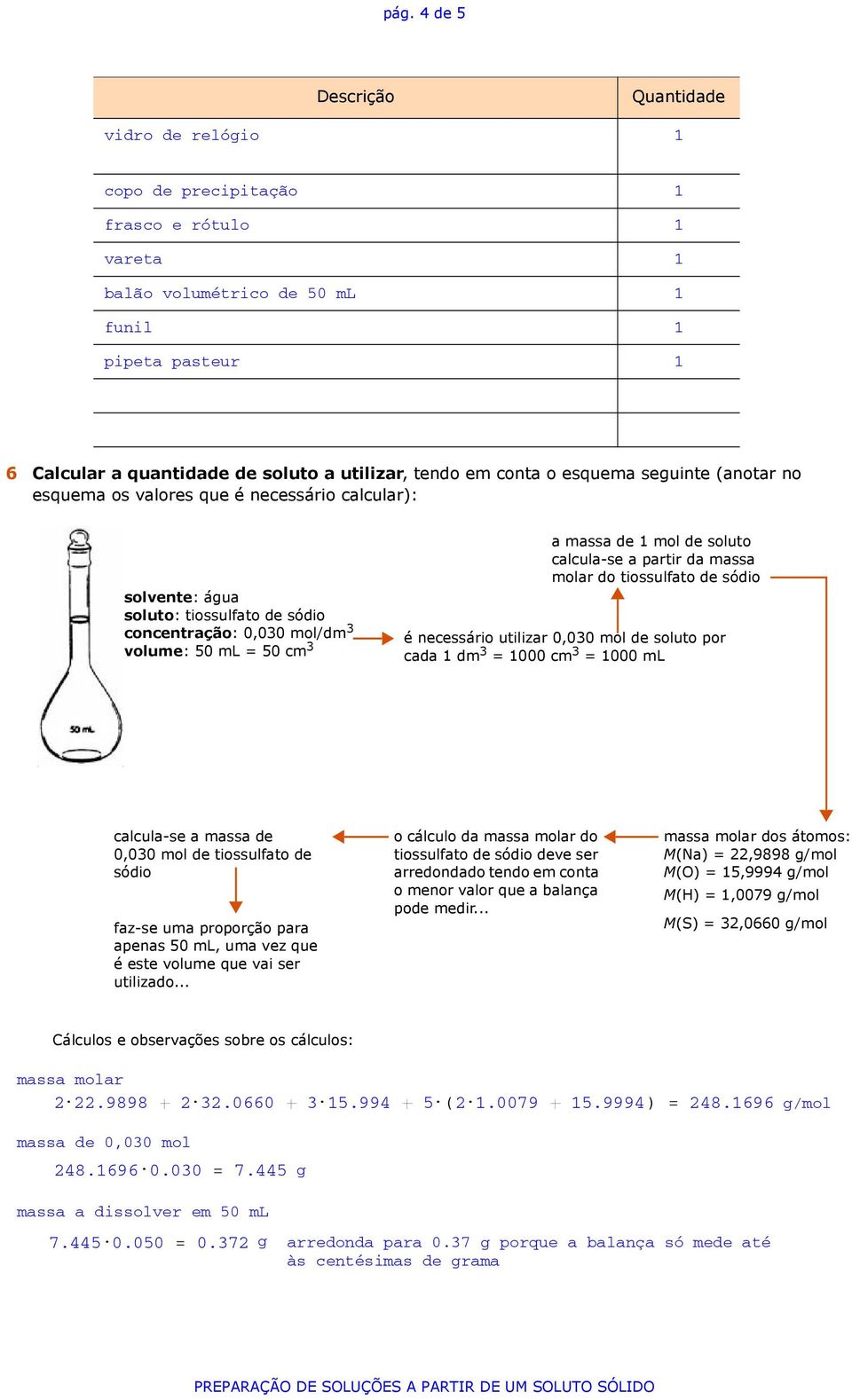 necessário utilizar 0,030 mol de soluto por cada 1 dm 3 = 1000 cm 3 = 1000 ml calcula-se a massa de 0,030 mol de tiossulfato de sódio faz-se uma proporção para apenas 50 ml, uma vez que é este volume