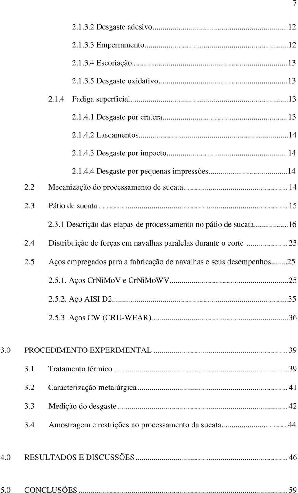 ..16 2.4 Distribuição de forças em navalhas paralelas durante o corte... 23 2.5 Aços empregados para a fabricação de navalhas e seus desempenhos...25 2.5.1. Aços CrNiMoV e CrNiMoWV...25 2.5.2. Aço AISI D2.