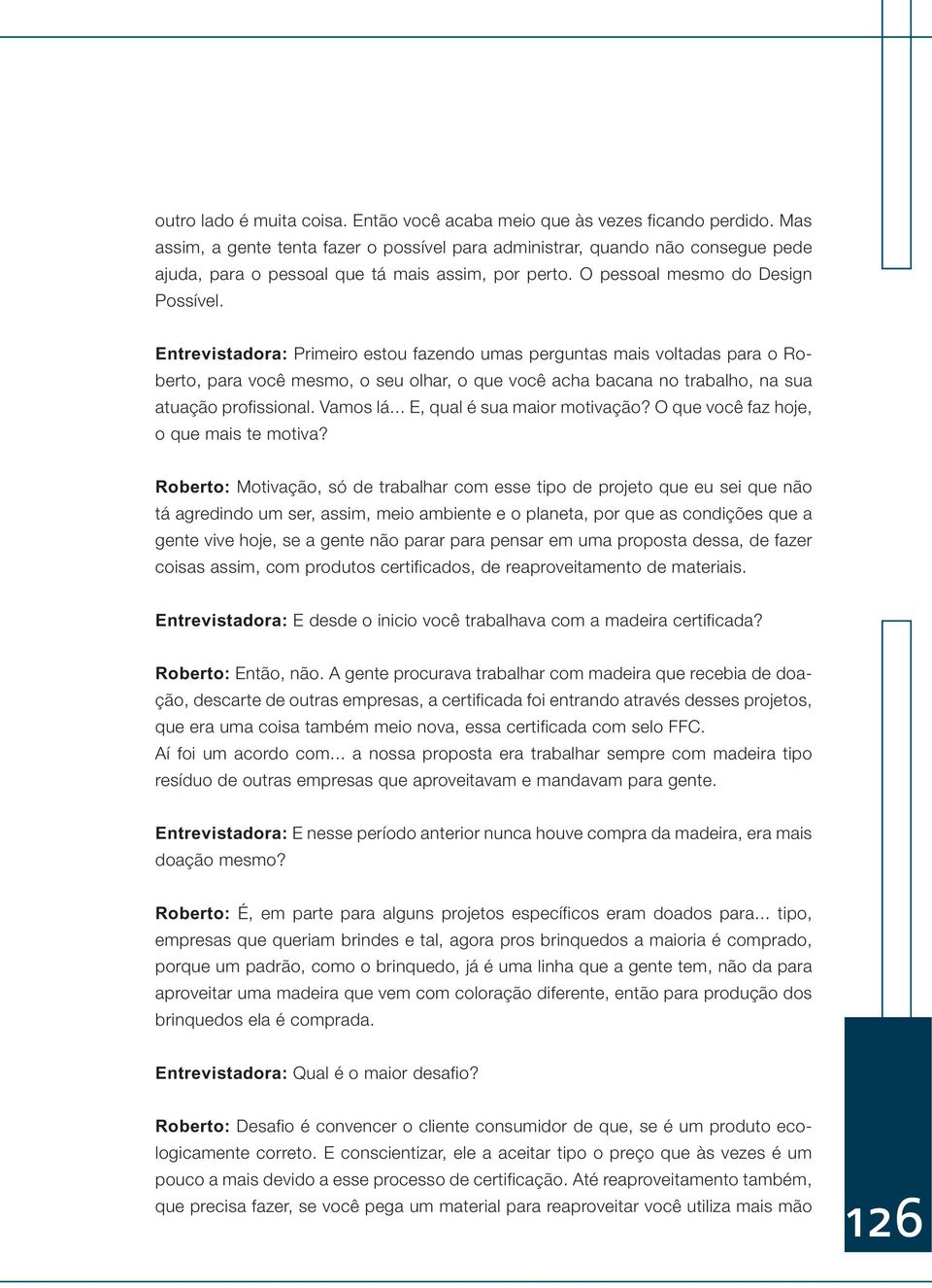 Entrevistadora: Primeiro estou fazendo umas perguntas mais voltadas para o Roberto, para você mesmo, o seu olhar, o que você acha bacana no trabalho, na sua atuação profissional. Vamos lá.