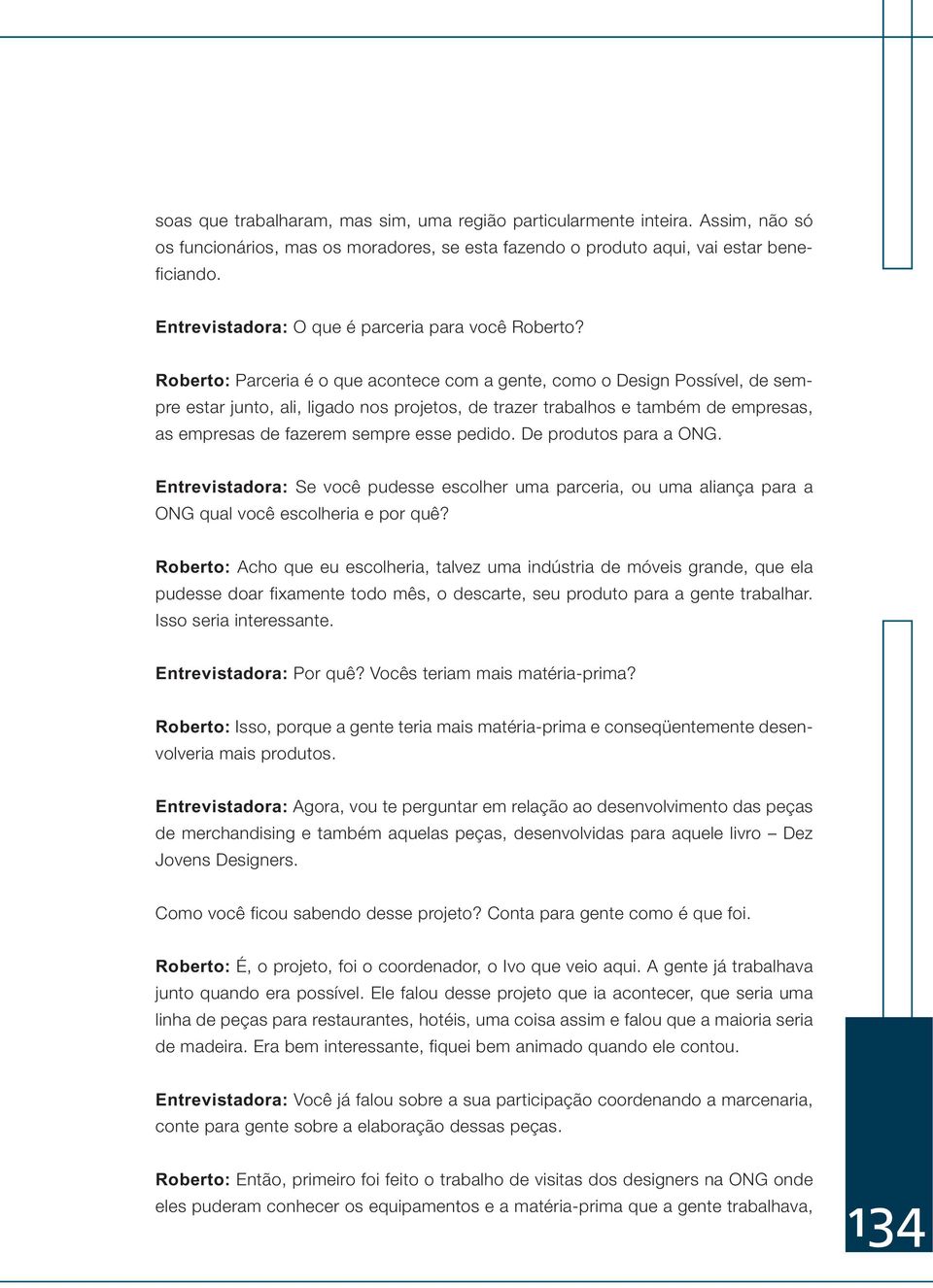 Roberto: Parceria é o que acontece com a gente, como o Design Possível, de sempre estar junto, ali, ligado nos projetos, de trazer trabalhos e também de empresas, as empresas de fazerem sempre esse