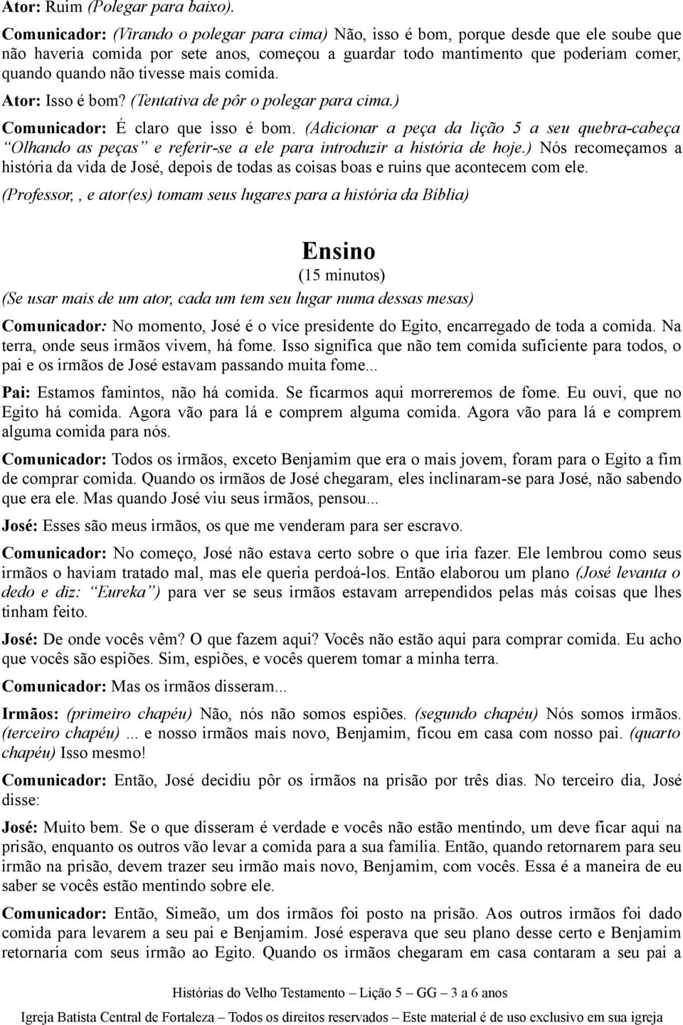 tivesse mais comida. Ator: Isso é bom? (Tentativa de pôr o polegar para cima.) Comunicador: É claro que isso é bom.