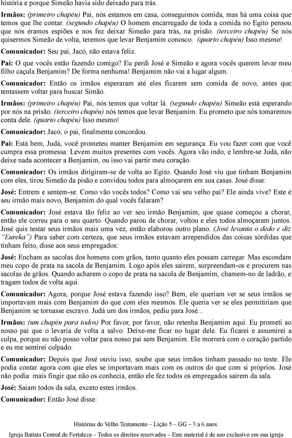 (terceiro chapéu) Se nós quisermos Simeão de volta, teremos que levar Benjamim conosco. (quarto chapéu) Isso mesmo! Comunicador: Seu pai, Jacó, não estava feliz. Pai: O que vocês estão fazendo comigo?