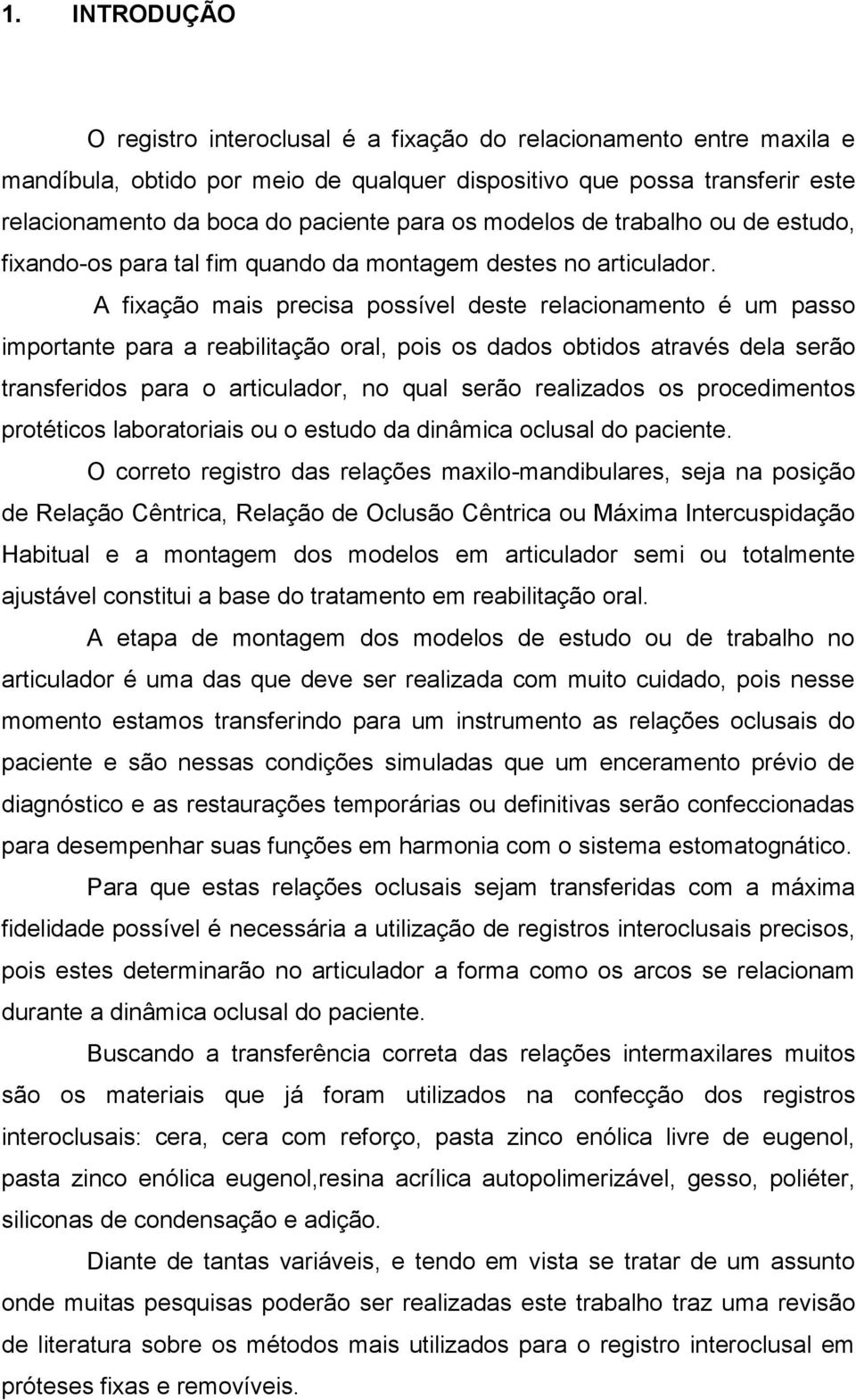 A fixação mais precisa possível deste relacionamento é um passo importante para a reabilitação oral, pois os dados obtidos através dela serão transferidos para o articulador, no qual serão realizados