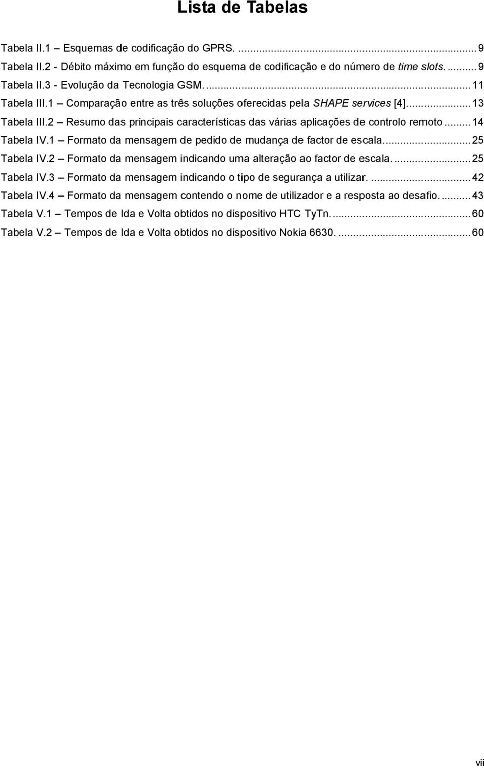 1 Formato da mensagem de pedido de mudança de factor de escala...25 Tabela IV.2 Formato da mensagem indicando uma alteração ao factor de escala....25 Tabela IV.3 Formato da mensagem indicando o tipo de segurança a utilizar.