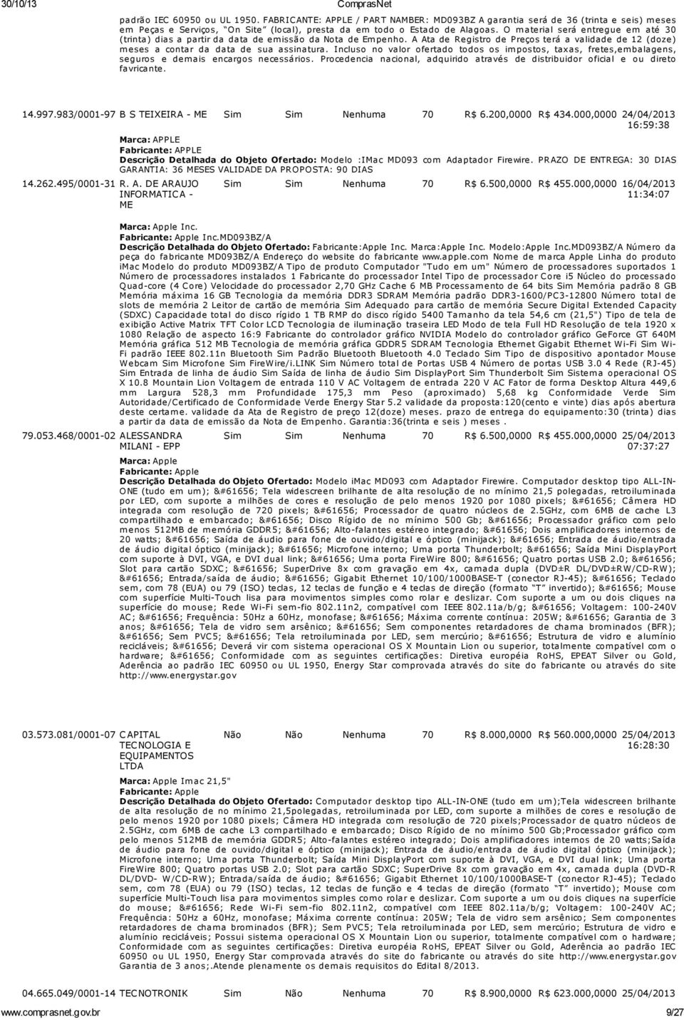 Incluso no valor ofertado todos os im postos, taxas, fretes,em balagens, seguros e dem ais encargos necessários. Procedencia nacional, adquirido através de distribuidor oficial e ou direto favricante.