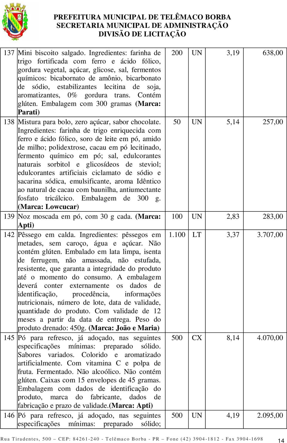 soja, aromatizantes, 0% gordura trans. Contém glúten. Embalagem com 300 gramas (Marca: Parati) 138 Mistura para bolo, zero açúcar, sabor chocolate.