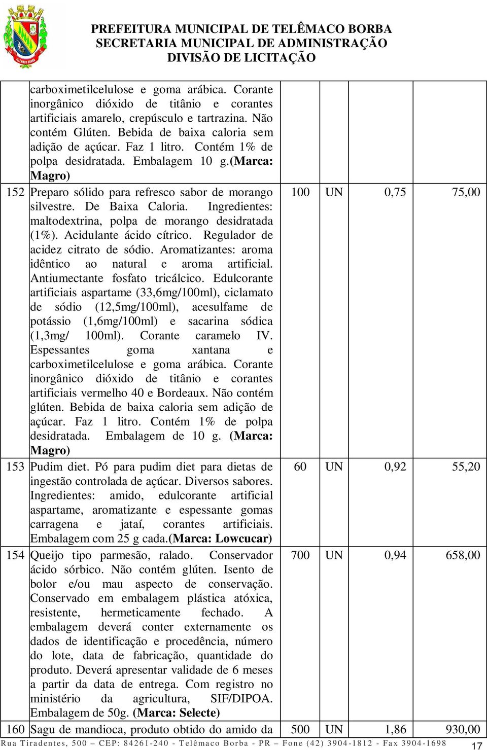 Ingredientes: maltodextrina, polpa de morango desidratada (1%). Acidulante ácido cítrico. Regulador de acidez citrato de sódio. Aromatizantes: aroma idêntico ao natural e aroma artificial.