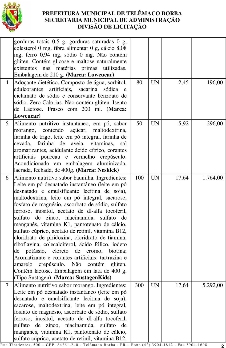 Composto de água, sorbitol, edulcorantes artificiais, sacarina sódica e ciclamato de sódio e conservante benzoato de sódio. Zero Calorias. Não contém glúten. Isento de Lactose. Frasco com 200 ml.