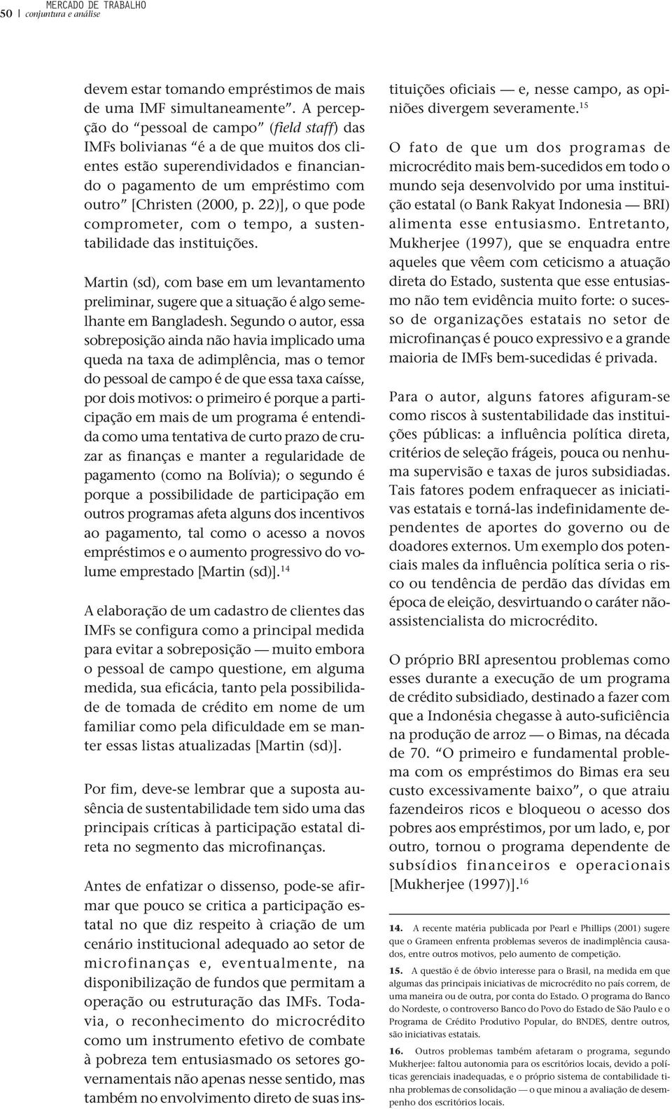 22)], o que pode comprometer, com o tempo, a sustentabilidade das instituições. Martin (sd), com base em um levantamento preliminar, sugere que a situação é algo semelhante em Bangladesh.