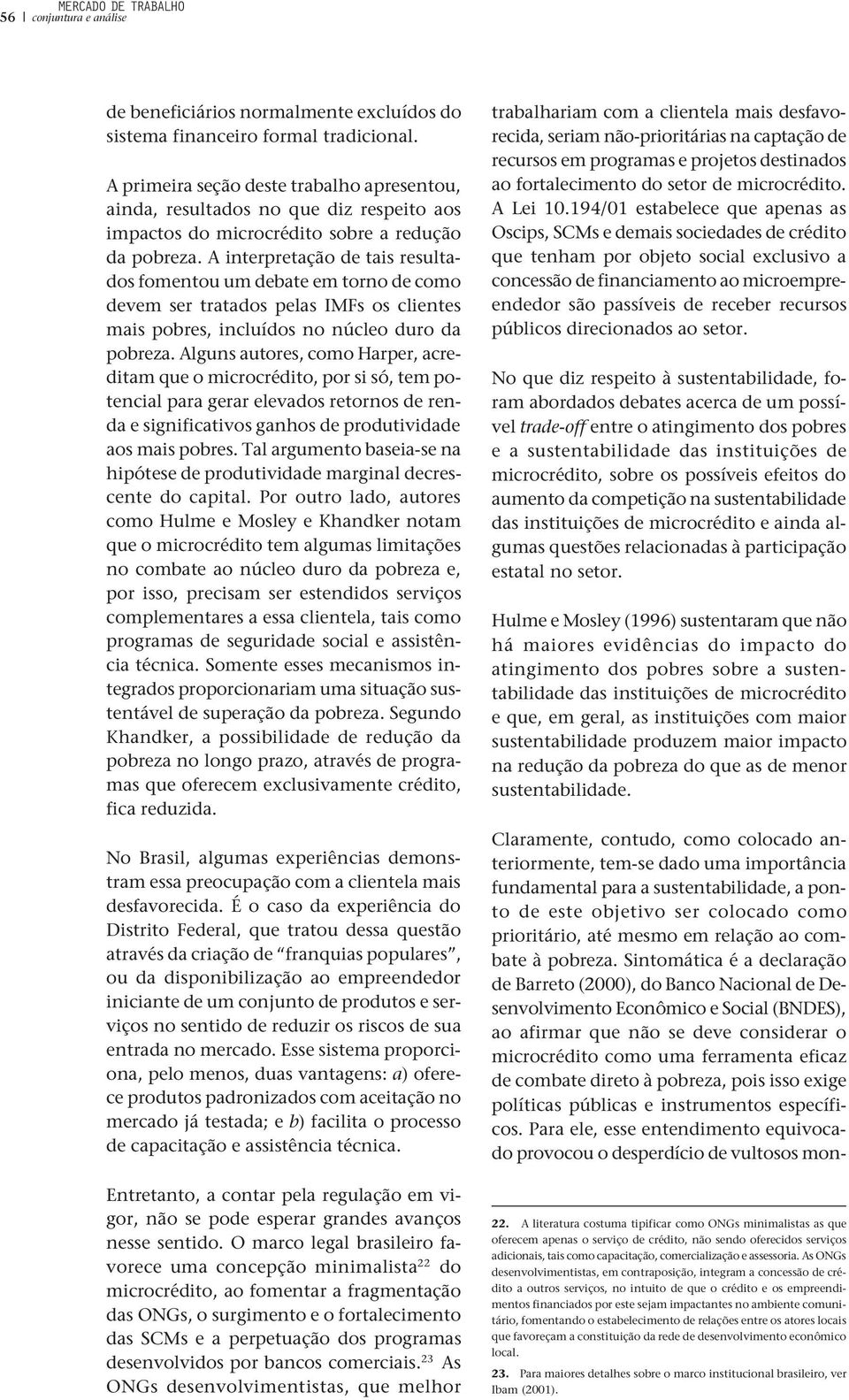 A interpretação de tais resultados fomentou um debate em torno de como devem ser tratados pelas IMFs os clientes mais pobres, incluídos no núcleo duro da pobreza.