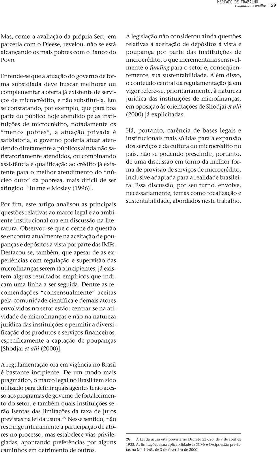 Em se constatando, por exemplo, que para boa parte do público hoje atendido pelas instituições de microcrédito, notadamente os menos pobres, a atuação privada é satisfatória, o governo poderia atuar