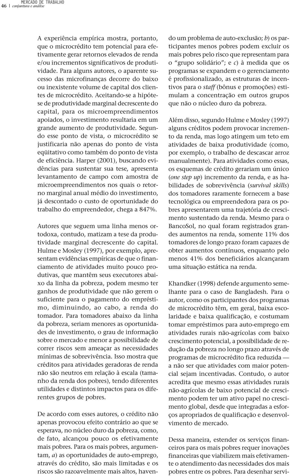 Aceitando-se a hipótese de produtividade marginal decrescente do capital, para os microempreendimentos apoiados, o investimento resultaria em um grande aumento de produtividade.