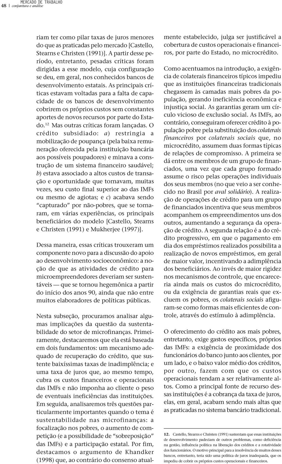 As principais críticas estavam voltadas para a falta de capacidade de os bancos de desenvolvimento cobrirem os próprios custos sem constantes aportes de novos recursos por parte do Estado.