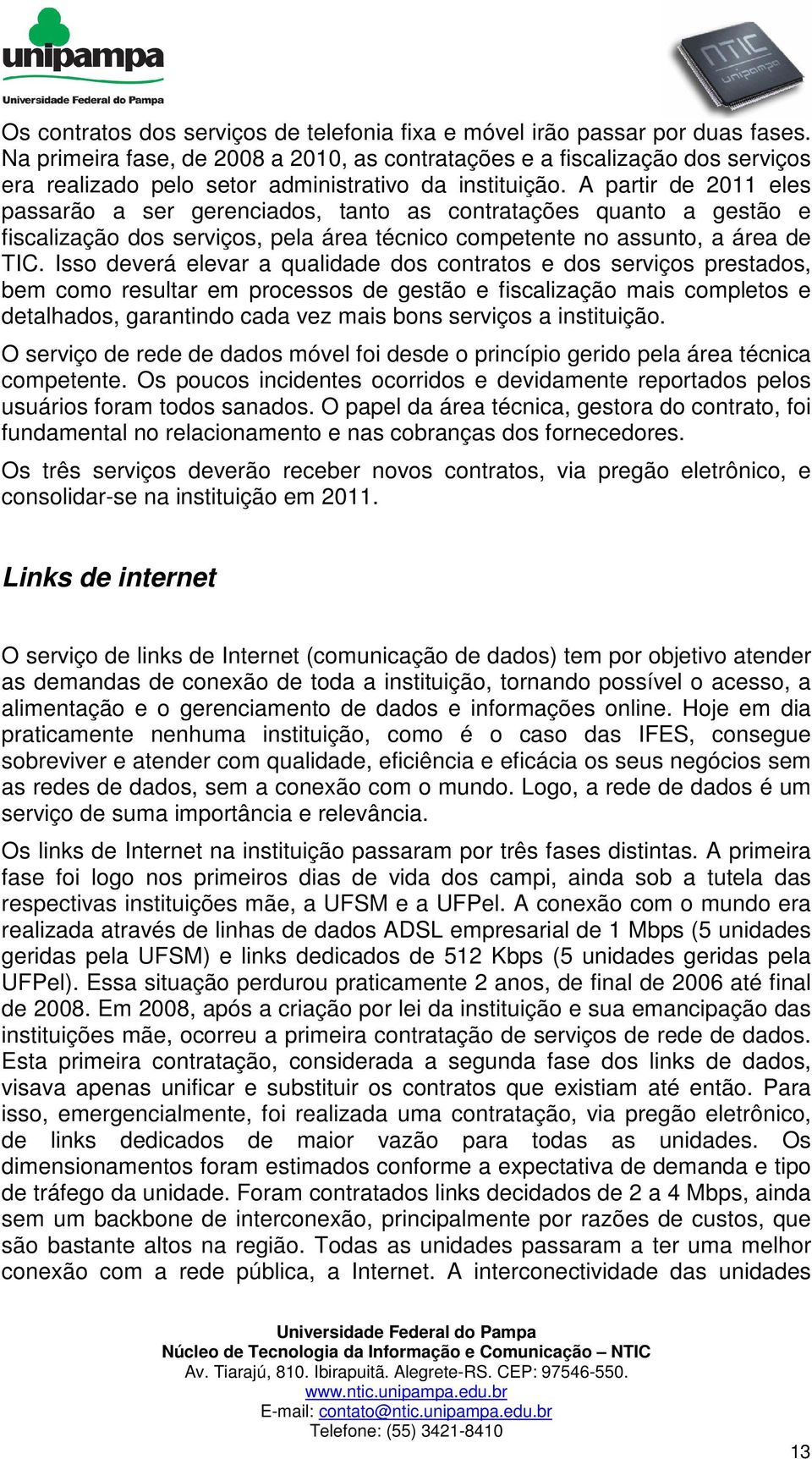 A partir de 2011 eles passarão a ser gerenciados, tanto as contratações quanto a gestão e fiscalização dos serviços, pela área técnico competente no assunto, a área de TIC.