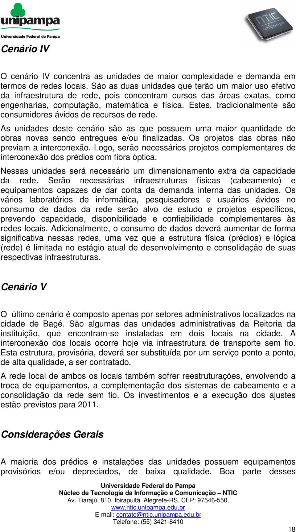 Estes, tradicionalmente são consumidores ávidos de recursos de rede. As unidades deste cenário são as que possuem uma maior quantidade de obras novas sendo entregues e/ou finalizadas.