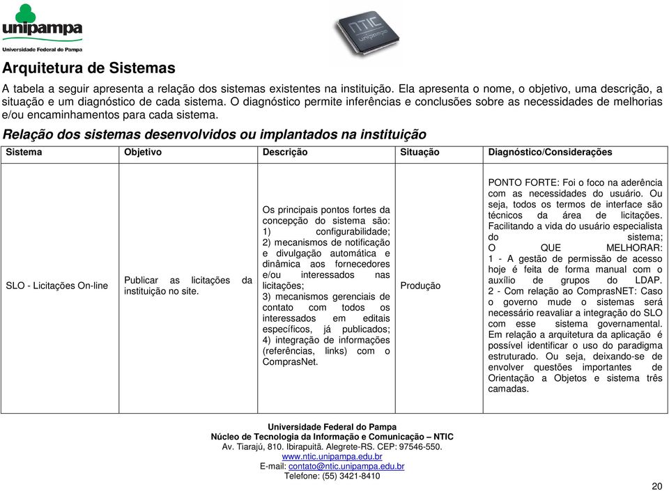 Relação dos sistemas desenvolvidos ou implantados na instituição Sistema Objetivo Descrição Situação Diagnóstico/Considerações SLO - Licitações On-line Publicar as licitações da instituição no site.