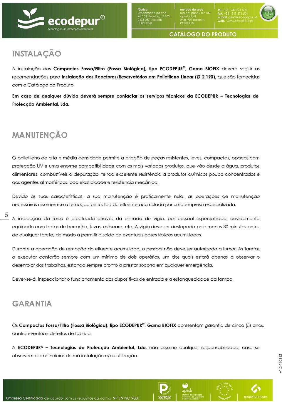 MANUTENÇÃO O polietileno de alta e média densidade permite a criação de peças resistentes, leves, compactas, opacas com protecção UV e uma enorme compatibilidade com os mais variados produtos, que