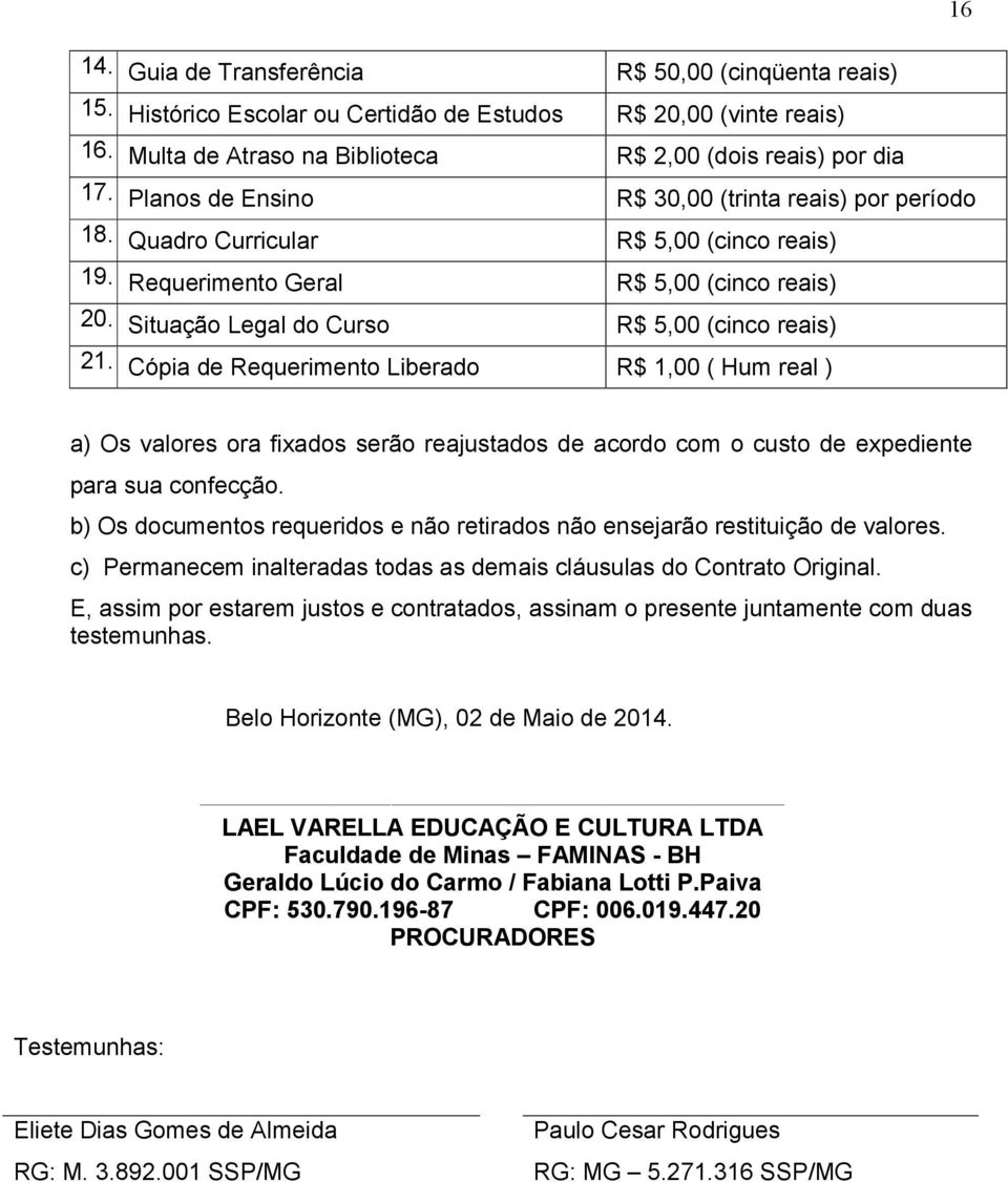 Cópia de Requerimento Liberado R$ 1,00 ( Hum real ) a) Os valores ora fixados serão reajustados de acordo com o custo de expediente para sua confecção.