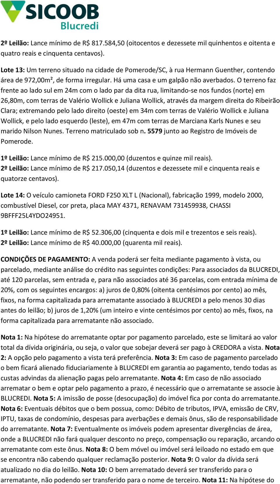 O terreno faz frente ao lado sul em 24m com o lado par da dita rua, limitando-se nos fundos (norte) em 26,80m, com terras de Valério Wollick e Juliana Wollick, através da margem direita do Ribeirão