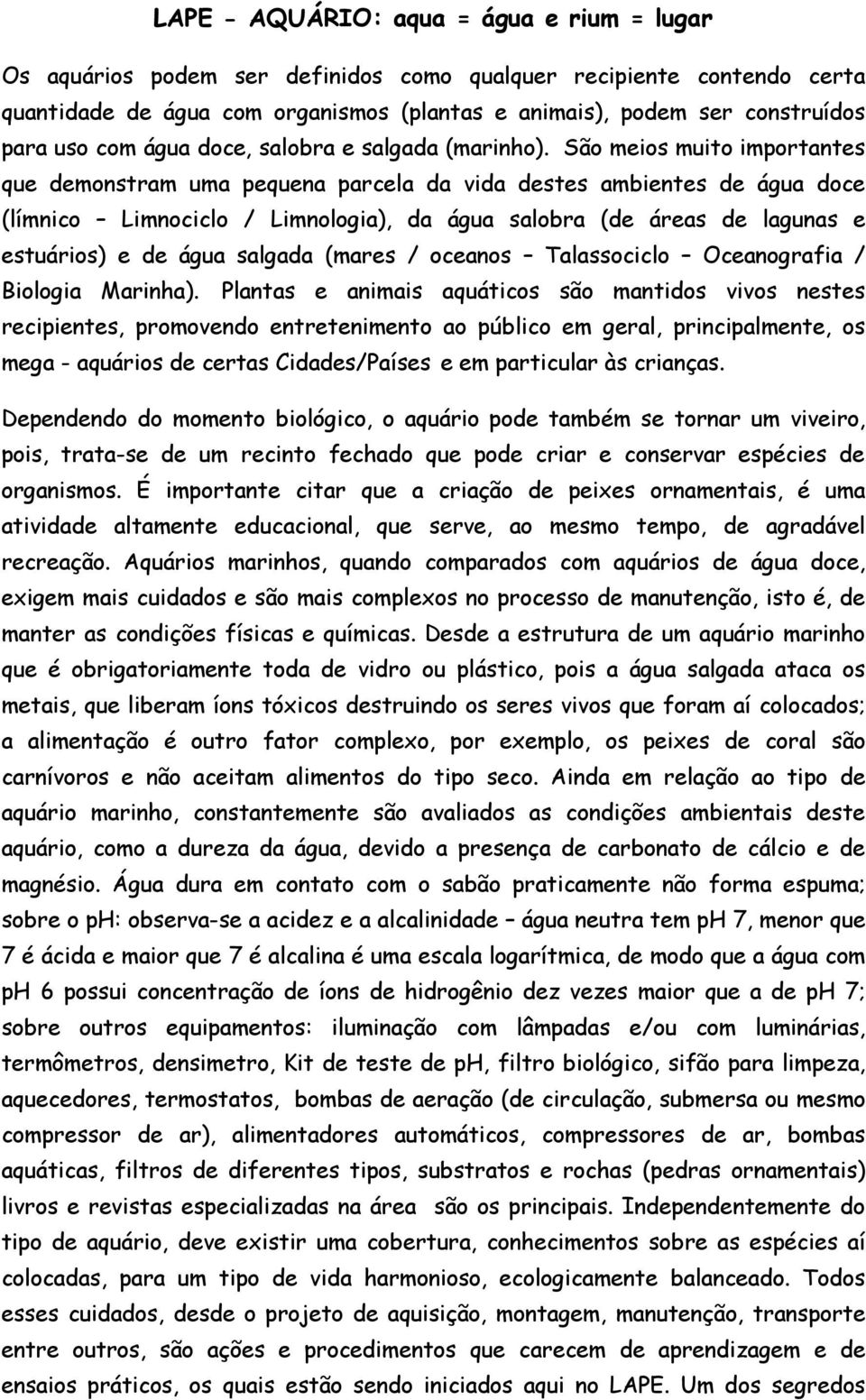 São meios muito importantes que demonstram uma pequena parcela da vida destes ambientes de água doce (límnico Limnociclo / Limnologia), da água salobra (de áreas de lagunas e estuários) e de água