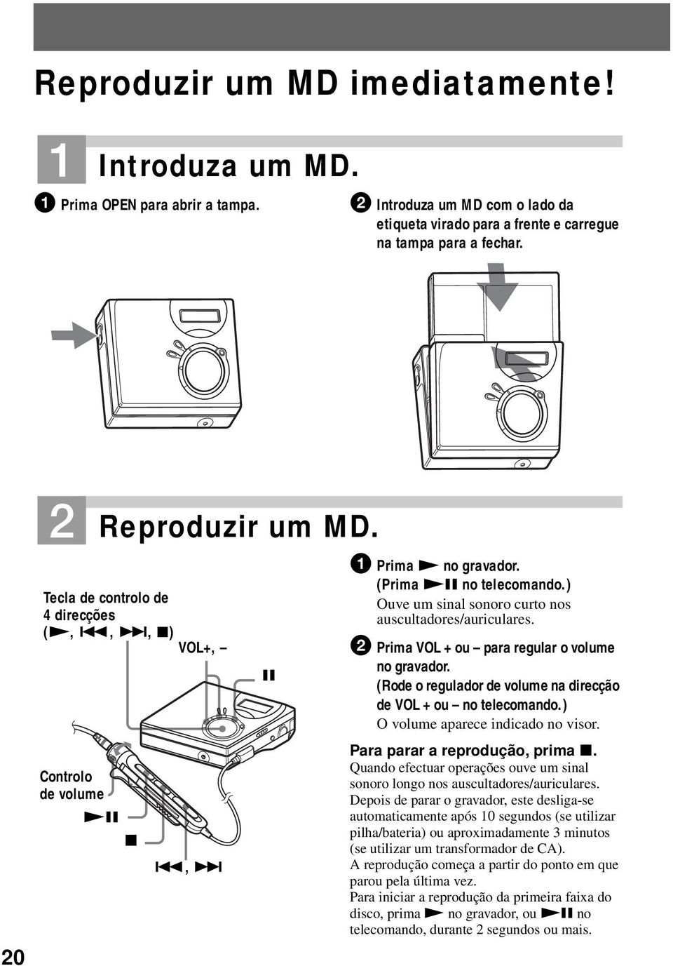 ) Ouve um sinal sonoro curto nos auscultadores/auriculares. 2 Prima VOL + ou para regular o volume no gravador. (Rode o regulador de volume na direcção de VOL + ou no telecomando.