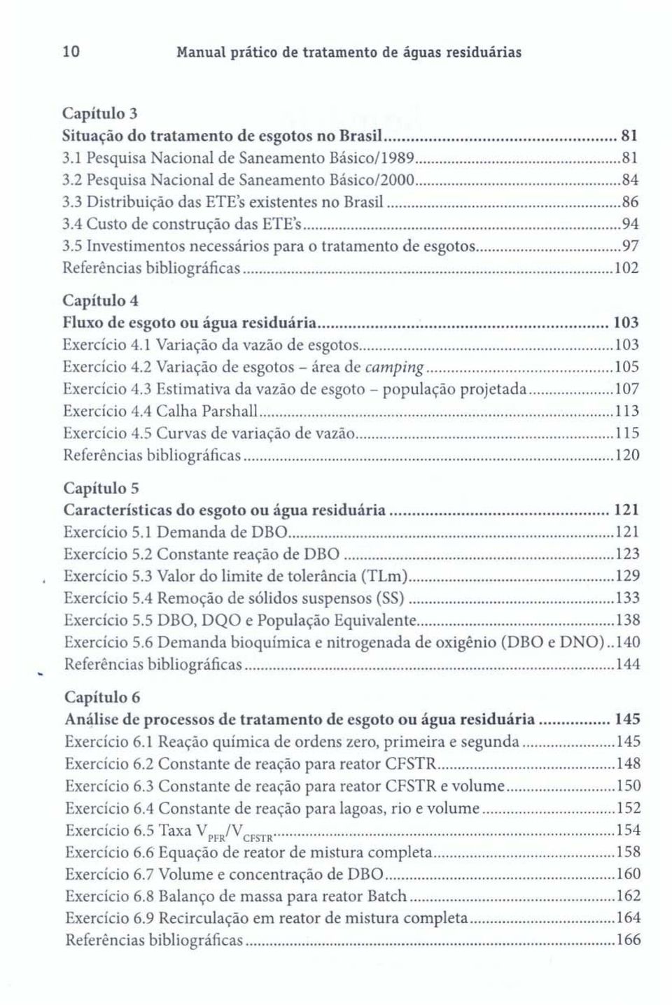 ..... 1 02 Capítulo 4 Fluxo de esgoto ou água residuária... 103 Exercício 4.1 Variação da vazão de esgotos... 1 03 Exercício 4.2 Variação de esgotos - área de camping........... 1 05 Exercício 4.