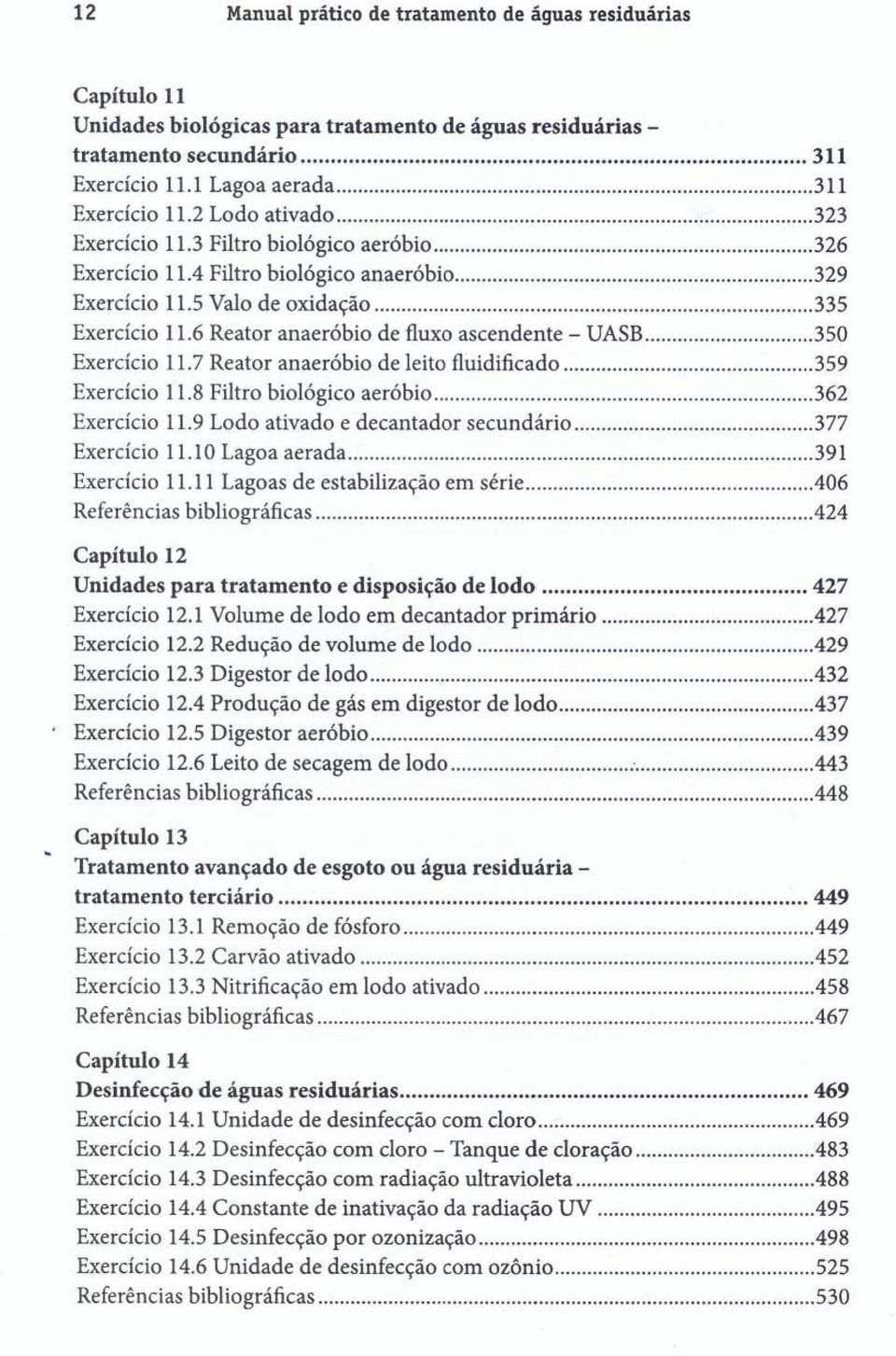 6 Reator anaeróbio de fluxo ascendente - UASB... 350 Exercício 11.7 Reator anaeróbio de leito fluidificado... 359 Exercício 11.8 Filtro biológico aeróbio....362 Exercício 11.