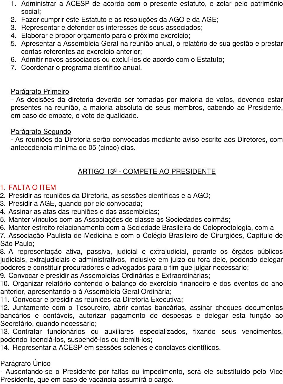 Apresentar a Assembleia Geral na reunião anual, o relatório de sua gestão e prestar contas referentes ao exercício anterior; 6. Admitir novos associados ou excluí-los de acordo com o Estatuto; 7.