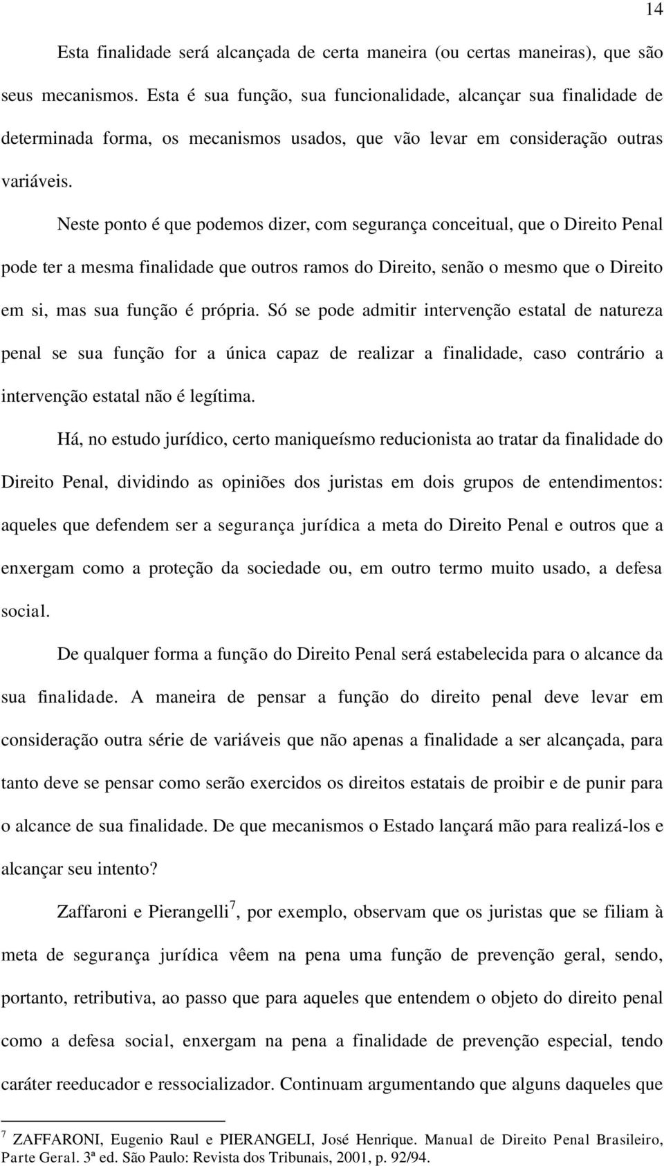 Neste ponto é que podemos dizer, com segurança conceitual, que o Direito Penal pode ter a mesma finalidade que outros ramos do Direito, senão o mesmo que o Direito em si, mas sua função é própria.