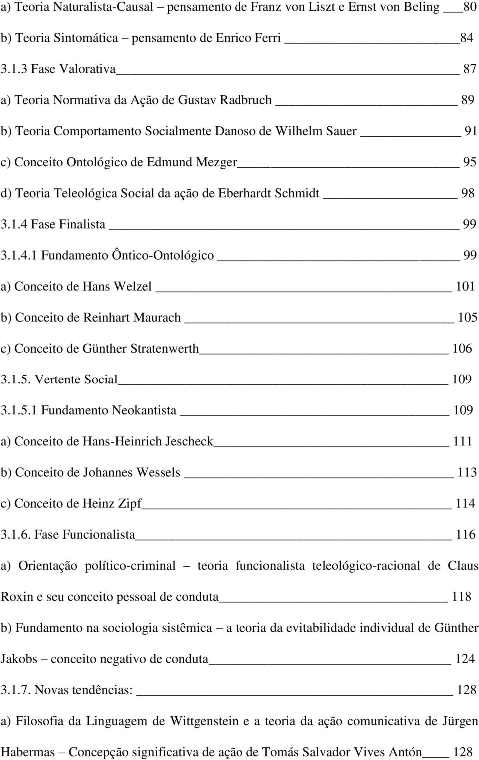 Social da ação de Eberhardt Schmidt 98 3.1.4 Fase Finalista 99 3.1.4.1 Fundamento Ôntico-Ontológico 99 a) Conceito de Hans Welzel 101 b) Conceito de Reinhart Maurach 105 c) Conceito de Günther Stratenwerth 106 3.