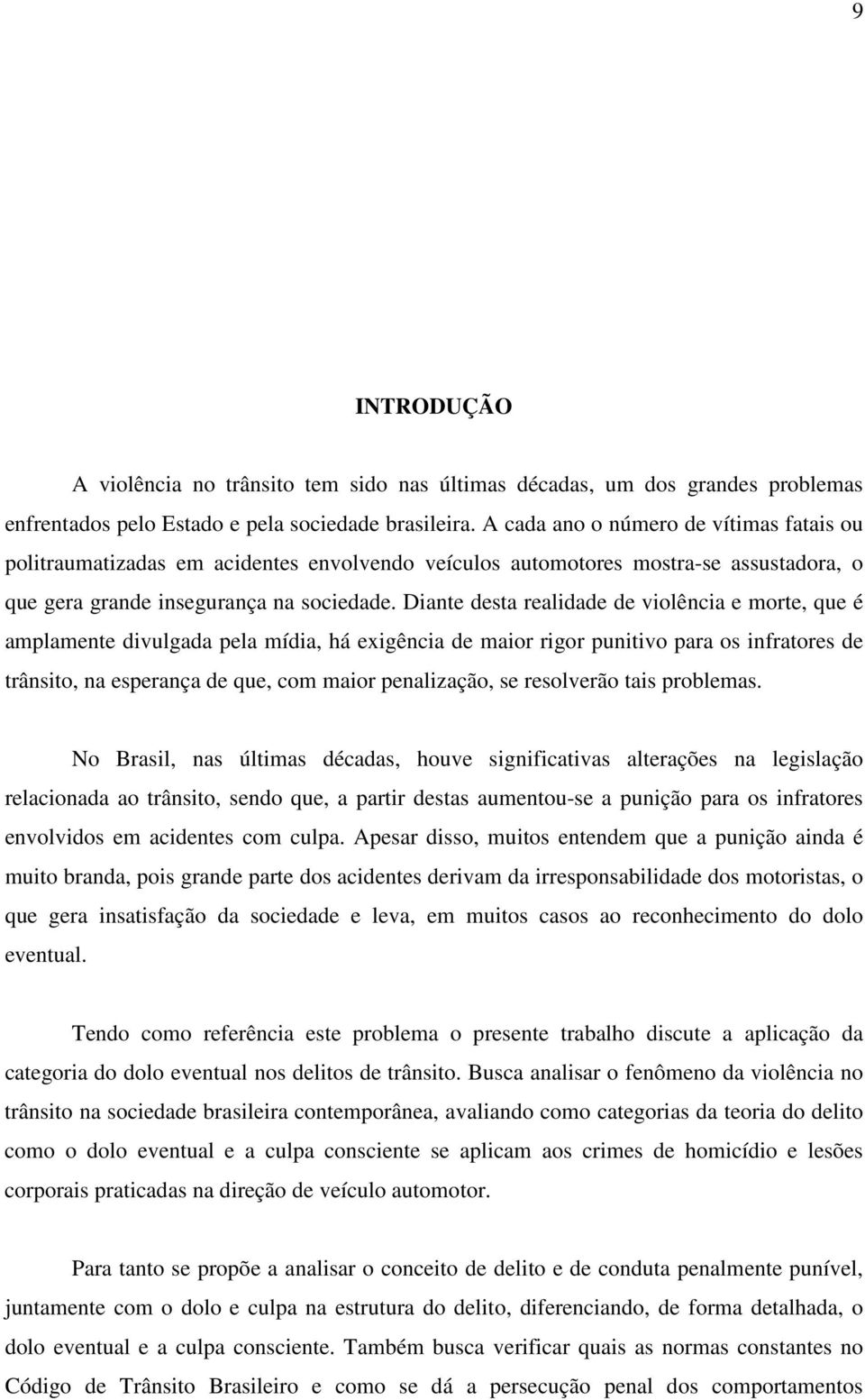 Diante desta realidade de violência e morte, que é amplamente divulgada pela mídia, há exigência de maior rigor punitivo para os infratores de trânsito, na esperança de que, com maior penalização, se