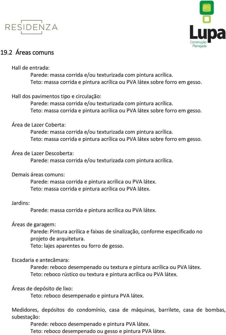 Área de Lazer Coberta: Parede: massa corrida e/ou texturizada com pintura acrílica. Teto: massa corrida e pintura acrílica ou PVA látex sobre forro em gesso.