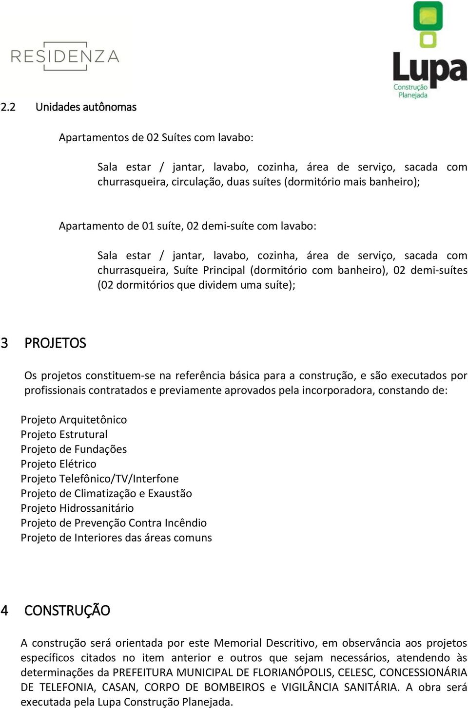 dormitórios que dividem uma suíte); 3 PROJETOS Os projetos constituem-se na referência básica para a construção, e são executados por profissionais contratados e previamente aprovados pela