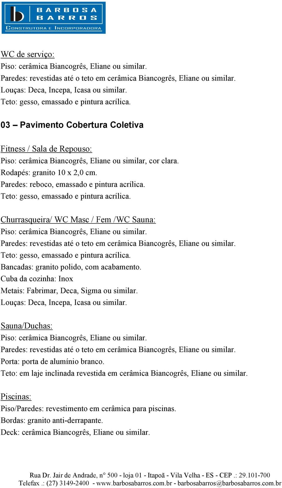 Churrasqueira/ WC Masc / Fem /WC Sauna: Cuba da cozinha: Inox Sauna/Duchas: Porta: porta de alumínio branco.