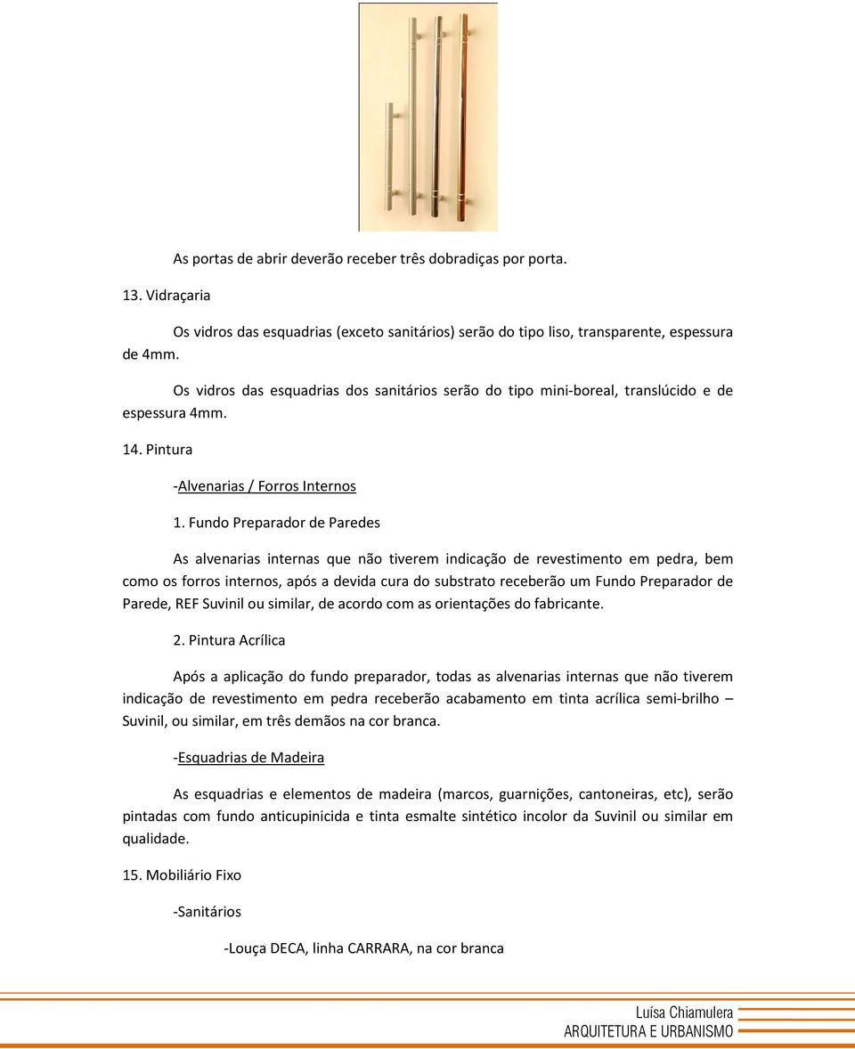 Fundo Preparador de Paredes As alvenarias internas que não tiverem indicação de revestimento em pedra, bem como os forros internos, após a devida cura do substrato receberão um Fundo Preparador de