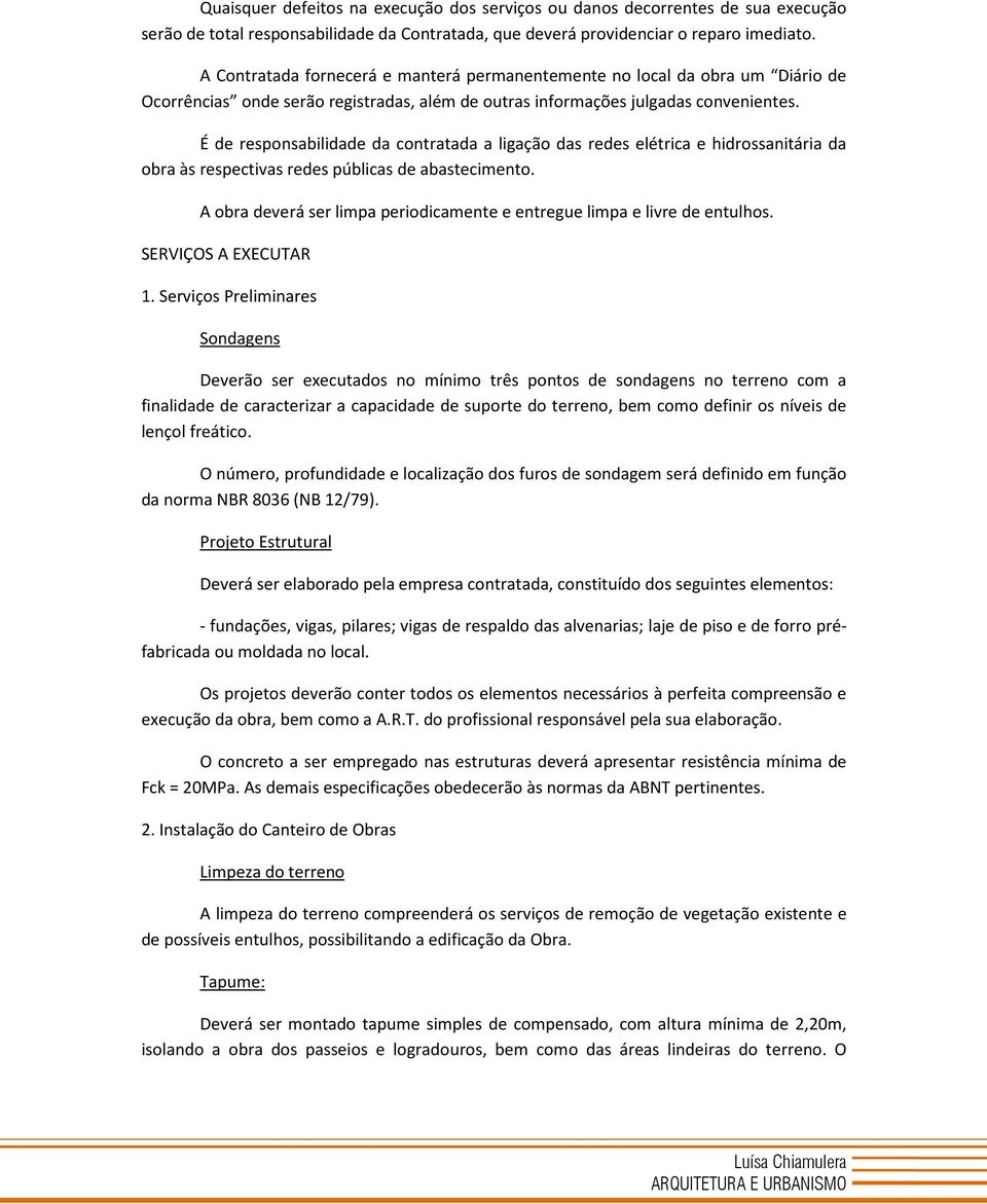 É de responsabilidade da contratada a ligação das redes elétrica e hidrossanitária da obra às respectivas redes públicas de abastecimento.