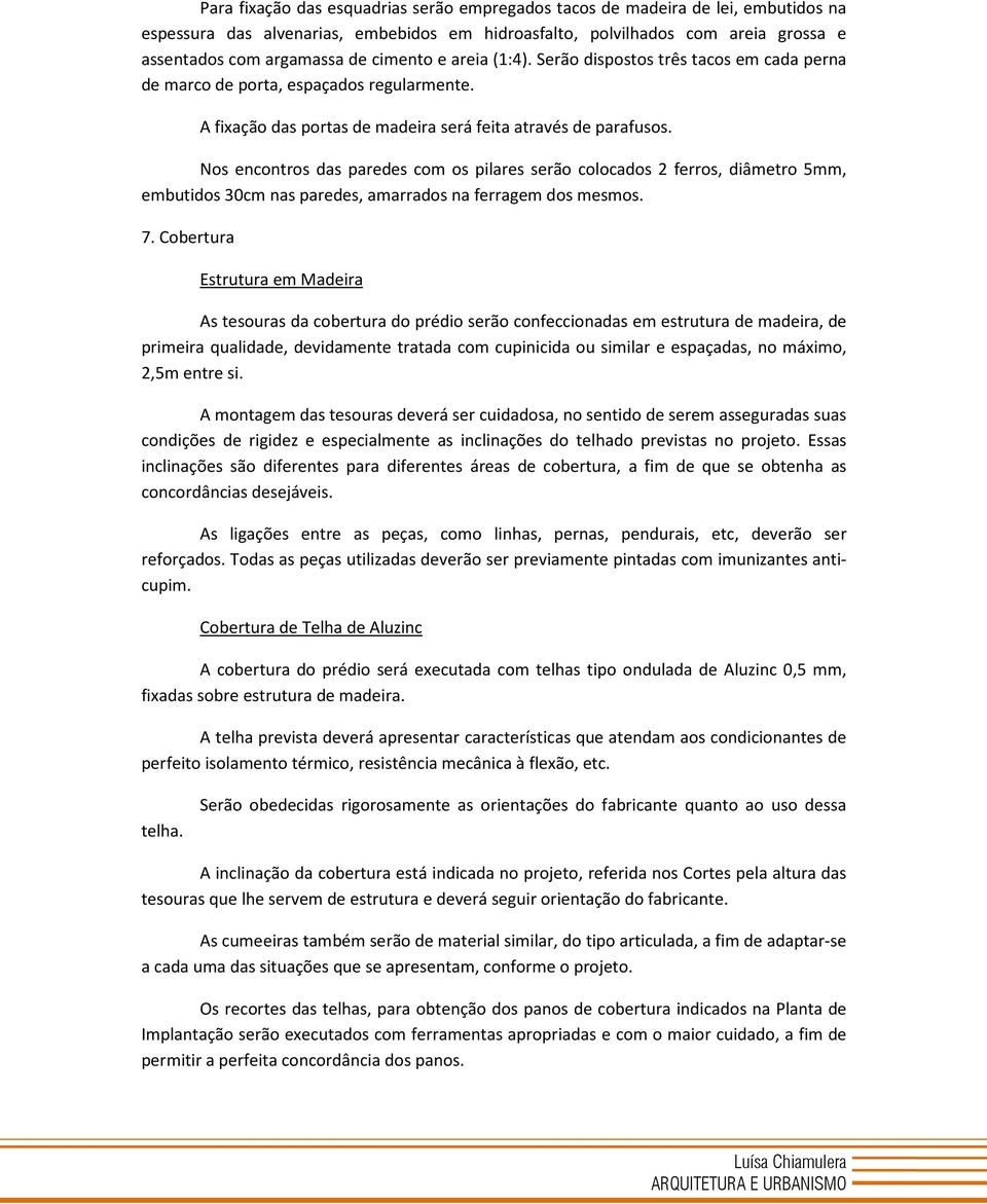 Nos encontros das paredes com os pilares serão colocados 2 ferros, diâmetro 5mm, embutidos 30cm nas paredes, amarrados na ferragem dos mesmos. 7.