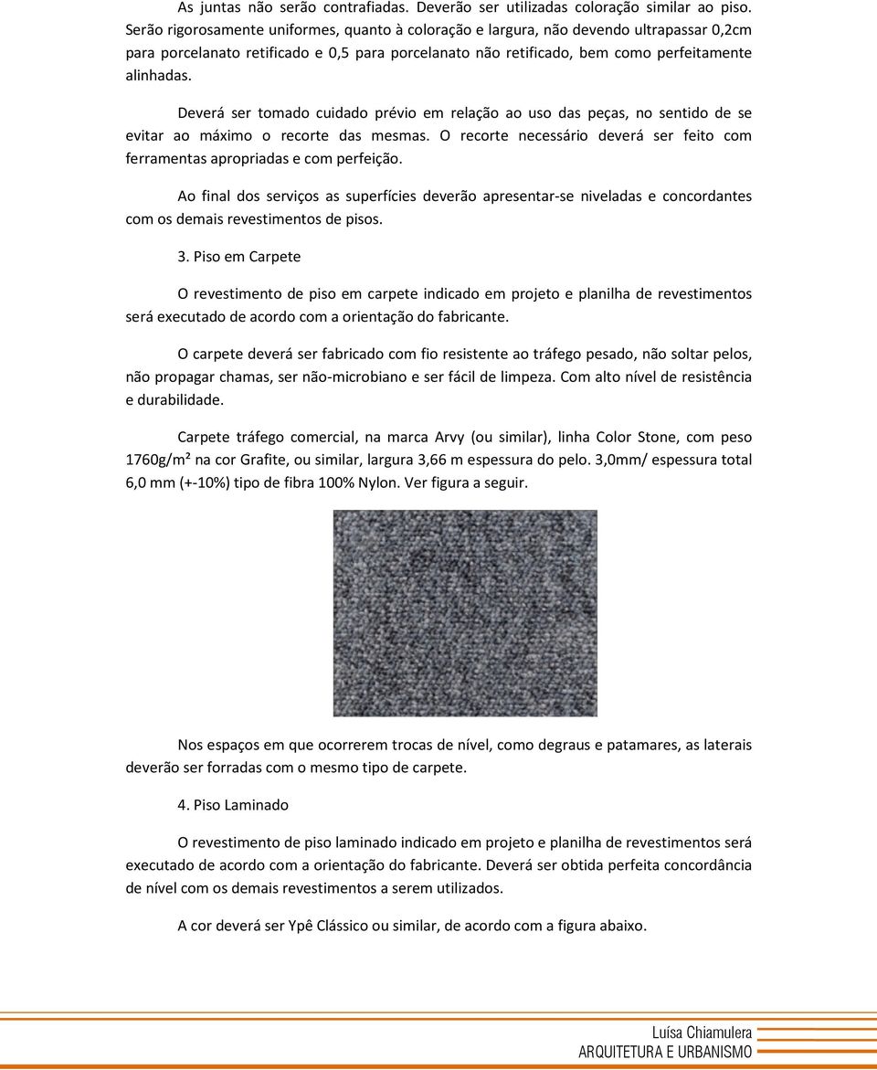 Deverá ser tomado cuidado prévio em relação ao uso das peças, no sentido de se evitar ao máximo o recorte das mesmas. O recorte necessário deverá ser feito com ferramentas apropriadas e com perfeição.