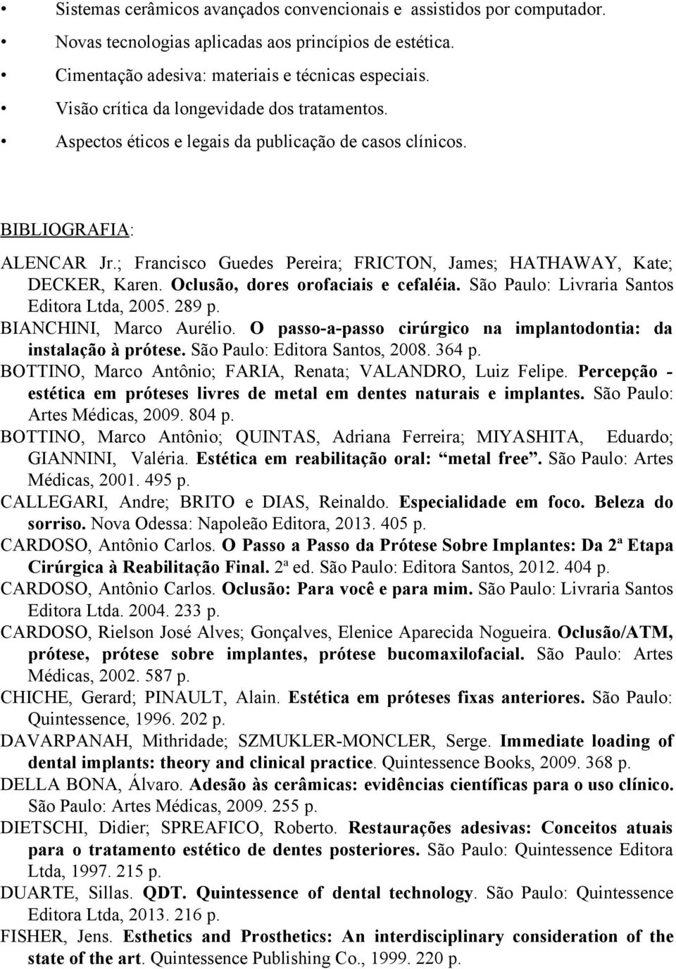 ; Francisco Guedes Pereira; FRICTON, James; HATHAWAY, Kate; DECKER, Karen. Oclusão, dores orofaciais e cefaléia. São Paulo: Livraria Santos Editora Ltda, 2005. 289 p. BIANCHINI, Marco Aurélio.