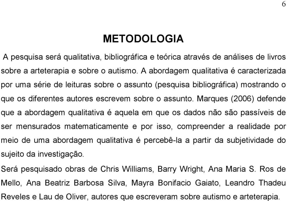 Marques (2006) defende que a abordagem qualitativa é aquela em que os dados não são passíveis de ser mensurados matematicamente e por isso, compreender a realidade por meio de uma abordagem