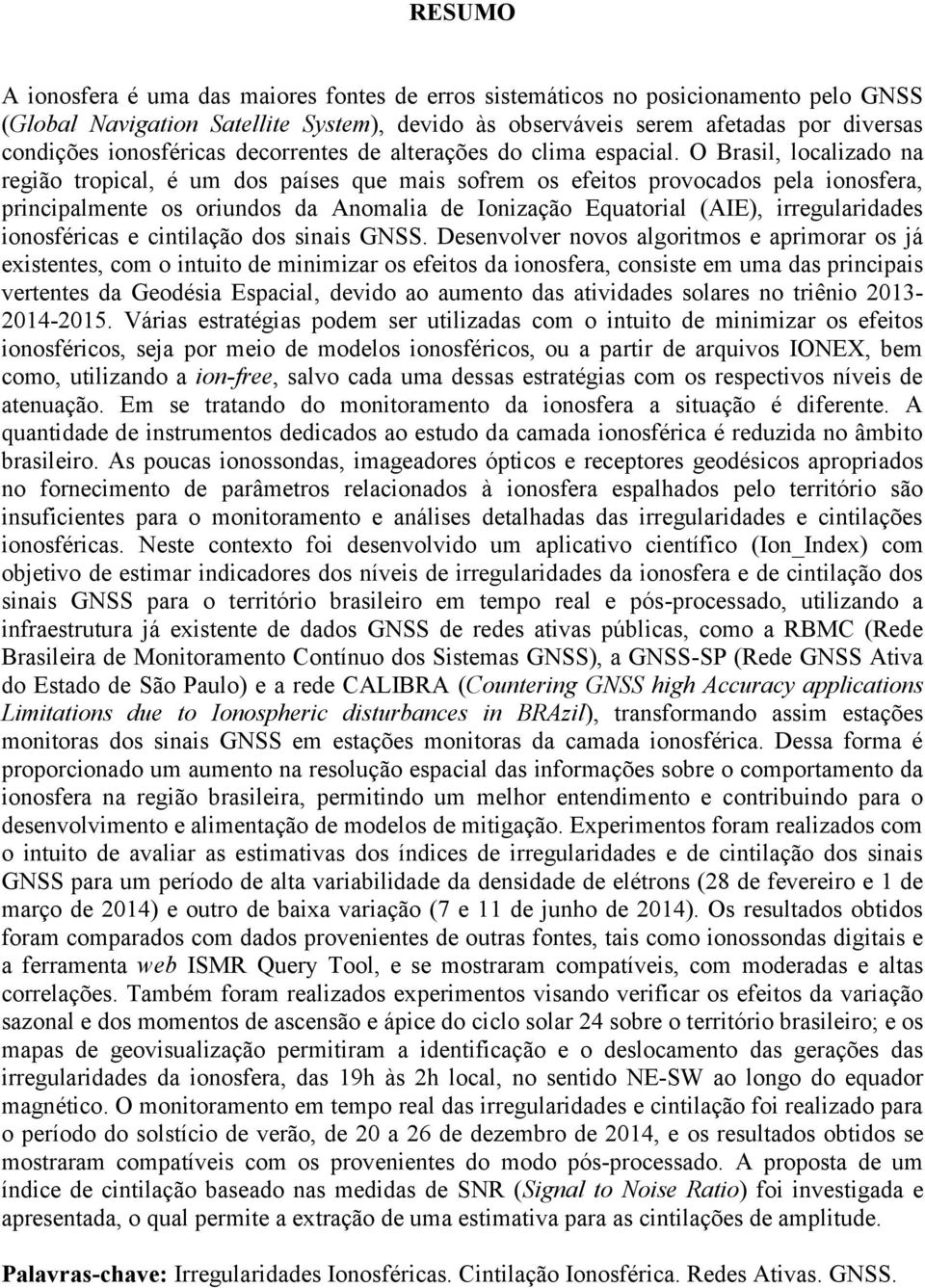 O Brasil, localizado na região tropical, é um dos países que mais sofrem os efeitos provocados pela ionosfera, principalmente os oriundos da Anomalia de Ionização Equatorial (AIE), irregularidades