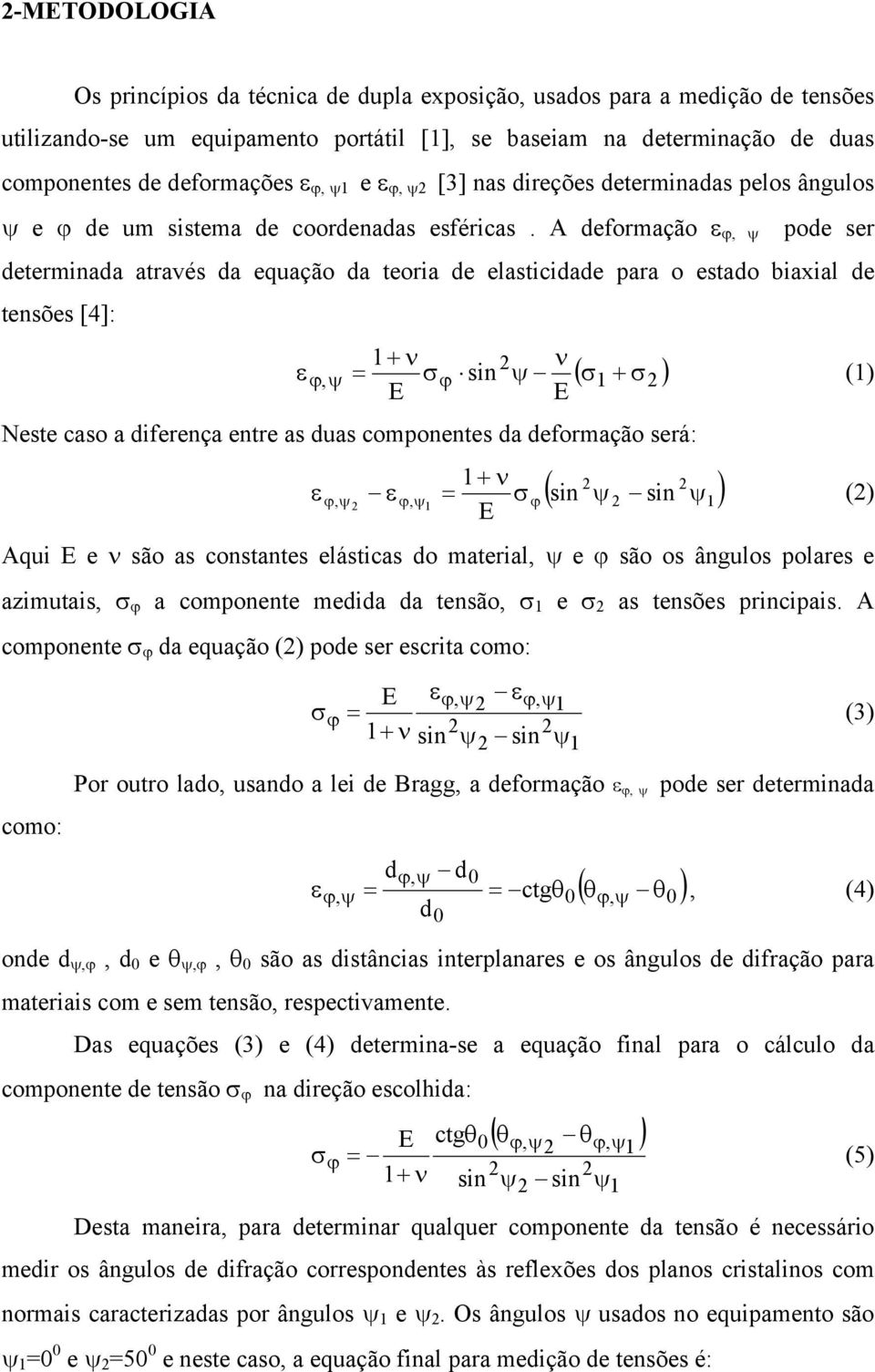 A deformação ε ψ pode ser determinada através da equação da teoria de elastiidade para o estado biaxial de tensões [4]: ε 1+ ν E ν E ϕ, ψ σϕ sin ψ ( σ 1 + σ ) (1) Neste aso a diferença entre as duas