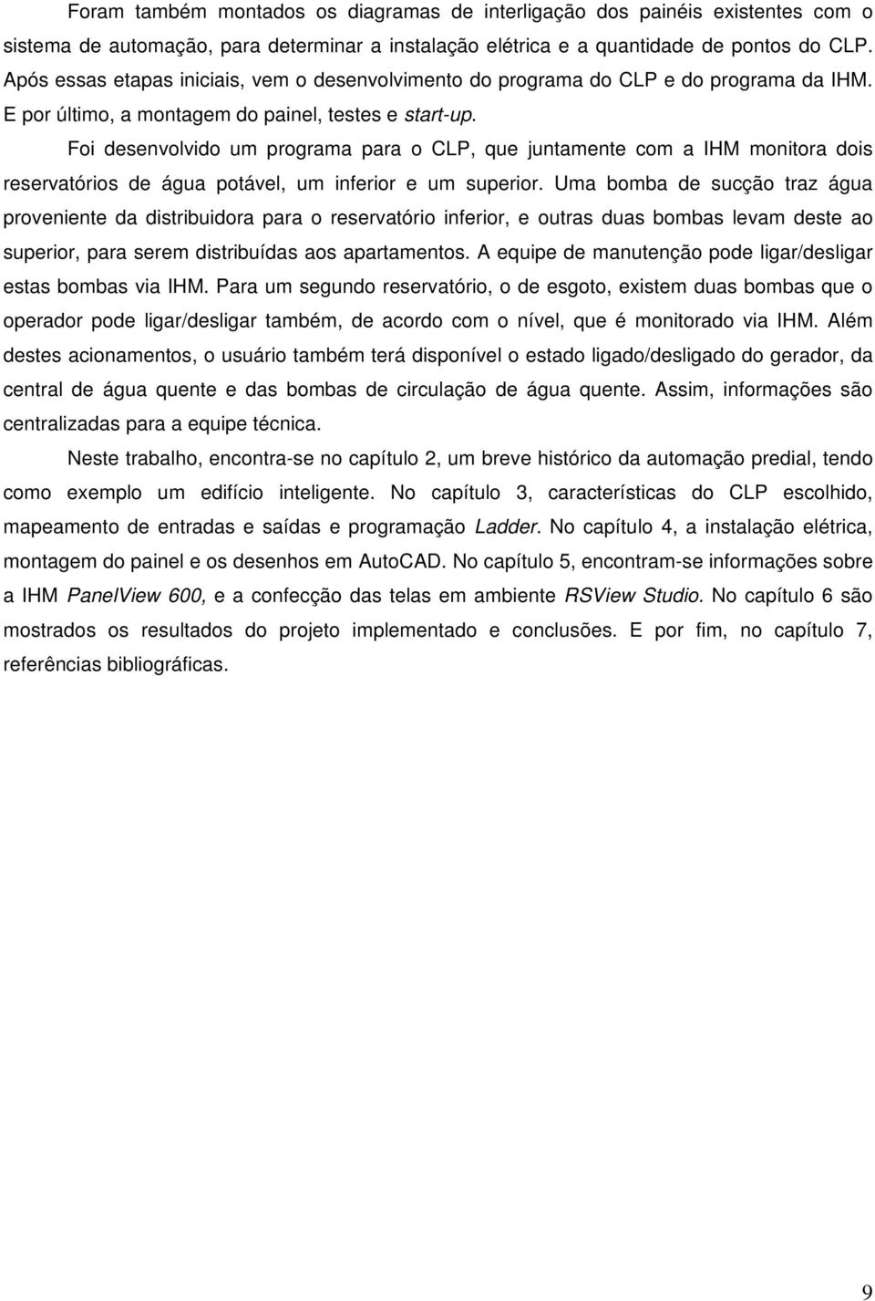 Foi desenvolvido um programa para o CLP, que juntamente com a IHM monitora dois reservatórios de água potável, um inferior e um superior.