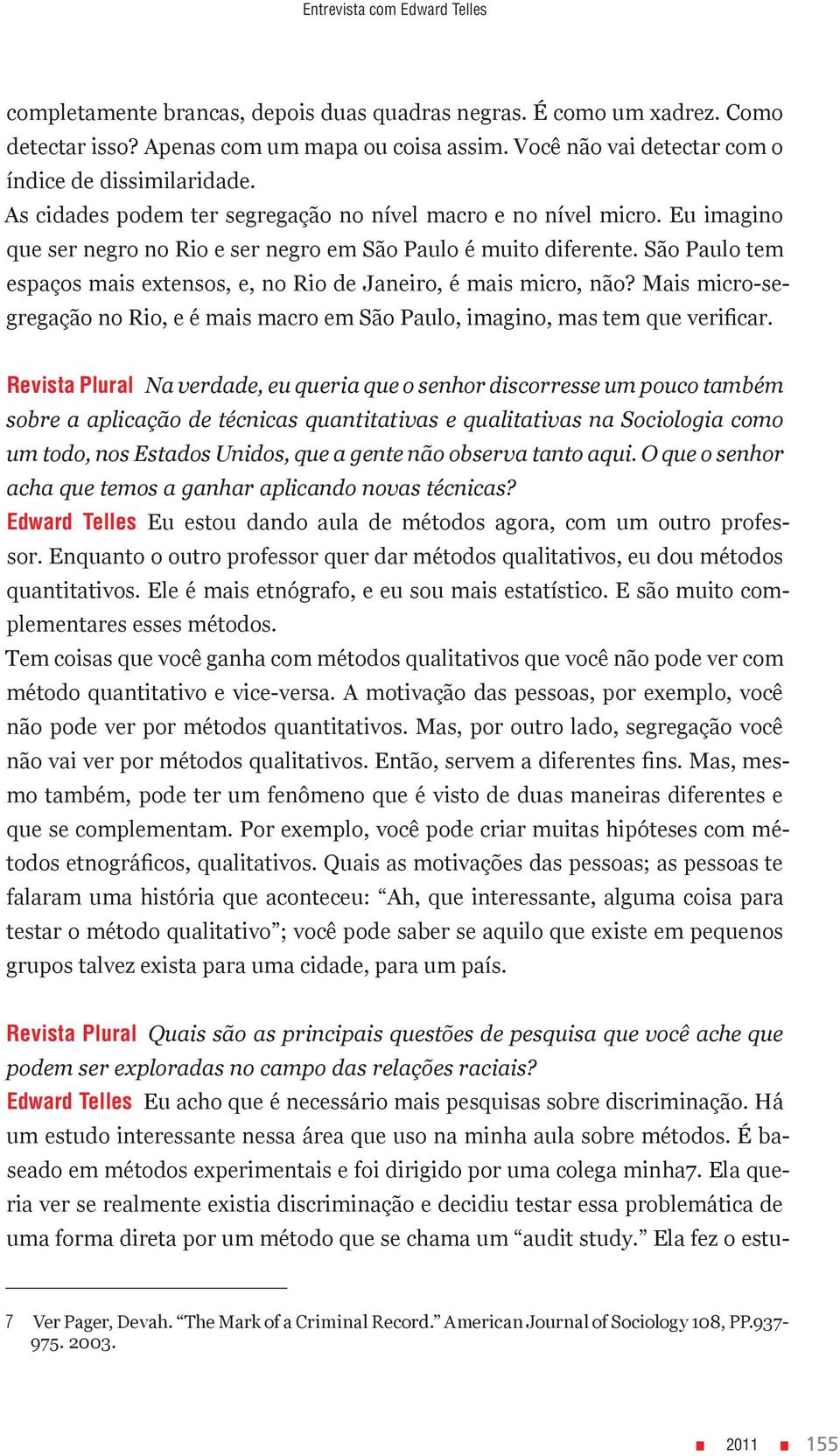 São Paulo tem espaços mais extensos, e, no Rio de Janeiro, é mais micro, não? Mais micro-segregação no Rio, e é mais macro em São Paulo, imagino, mas tem que verificar.