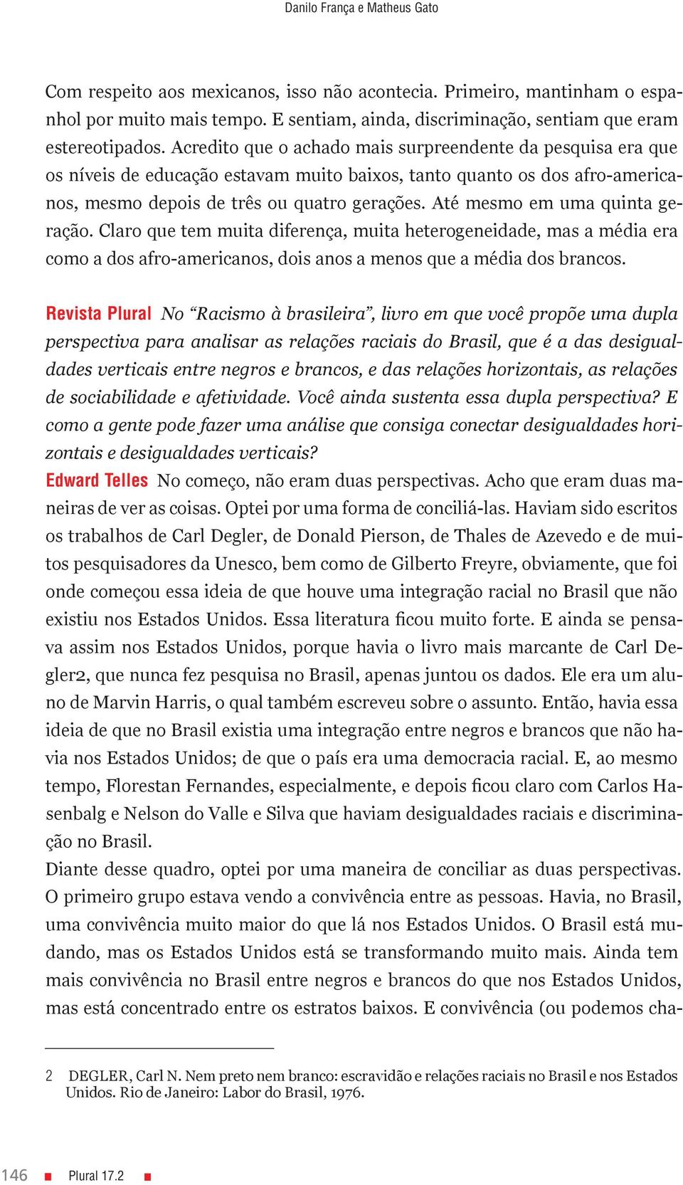 Até mesmo em uma quinta geração. Claro que tem muita diferença, muita heterogeneidade, mas a média era como a dos afro-americanos, dois anos a menos que a média dos brancos.