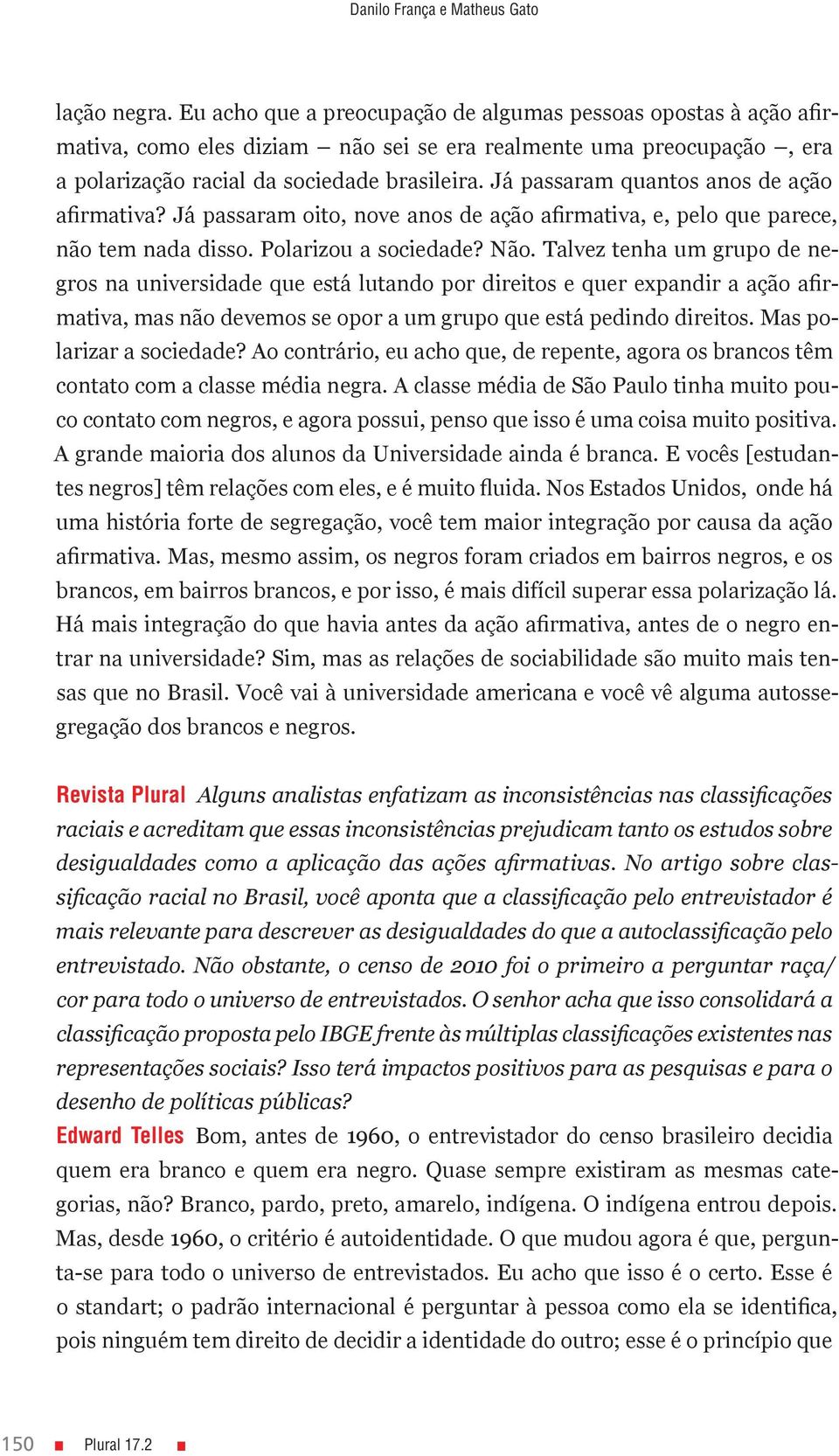 Já passaram quantos anos de ação afirmativa? Já passaram oito, nove anos de ação afirmativa, e, pelo que parece, não tem nada disso. Polarizou a sociedade? Não.