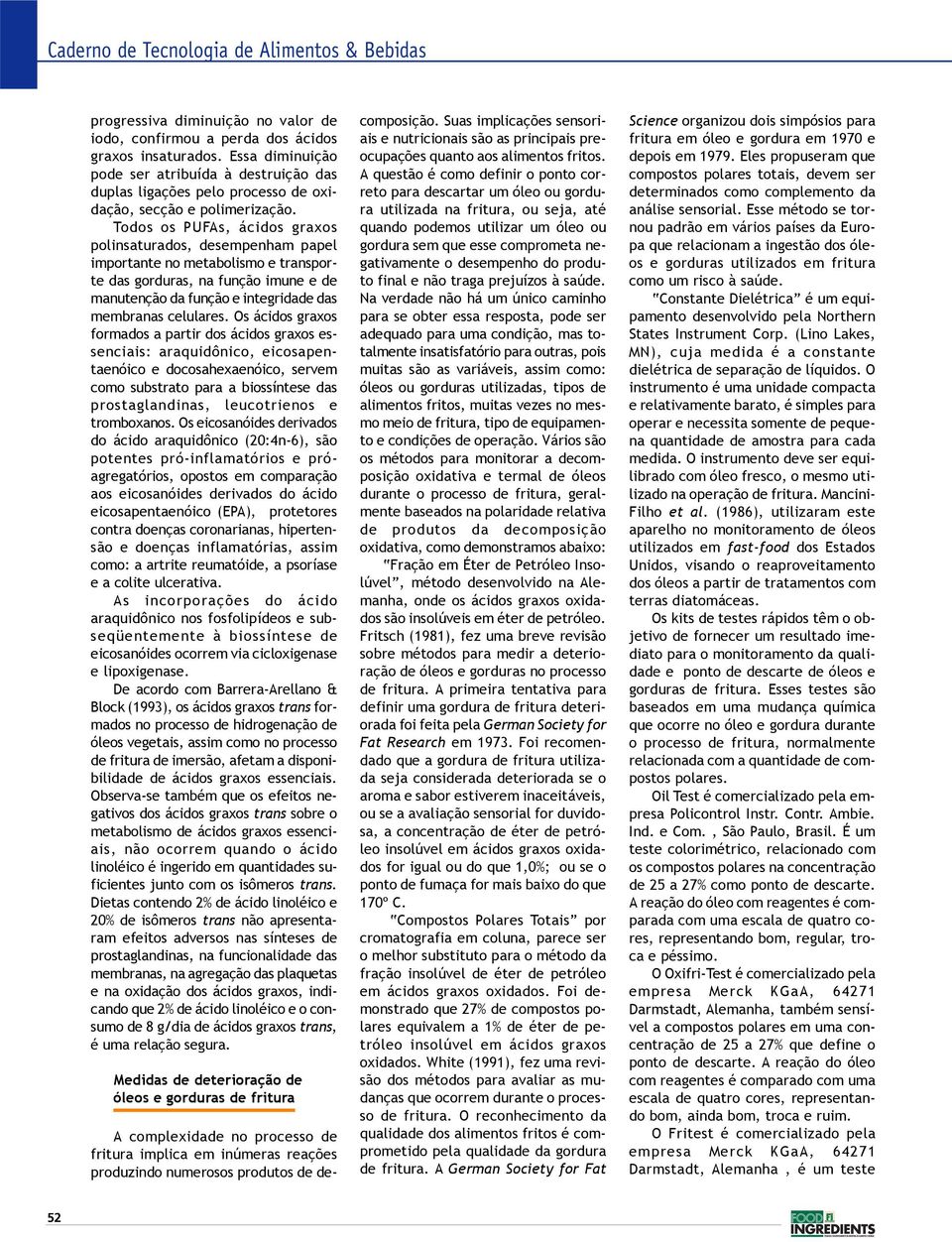 Todos os PUFAs, ácidos graxos polinsaturados, desempenham papel importante no metabolismo e transporte das gorduras, na função imune e de manutenção da função e integridade das membranas celulares.