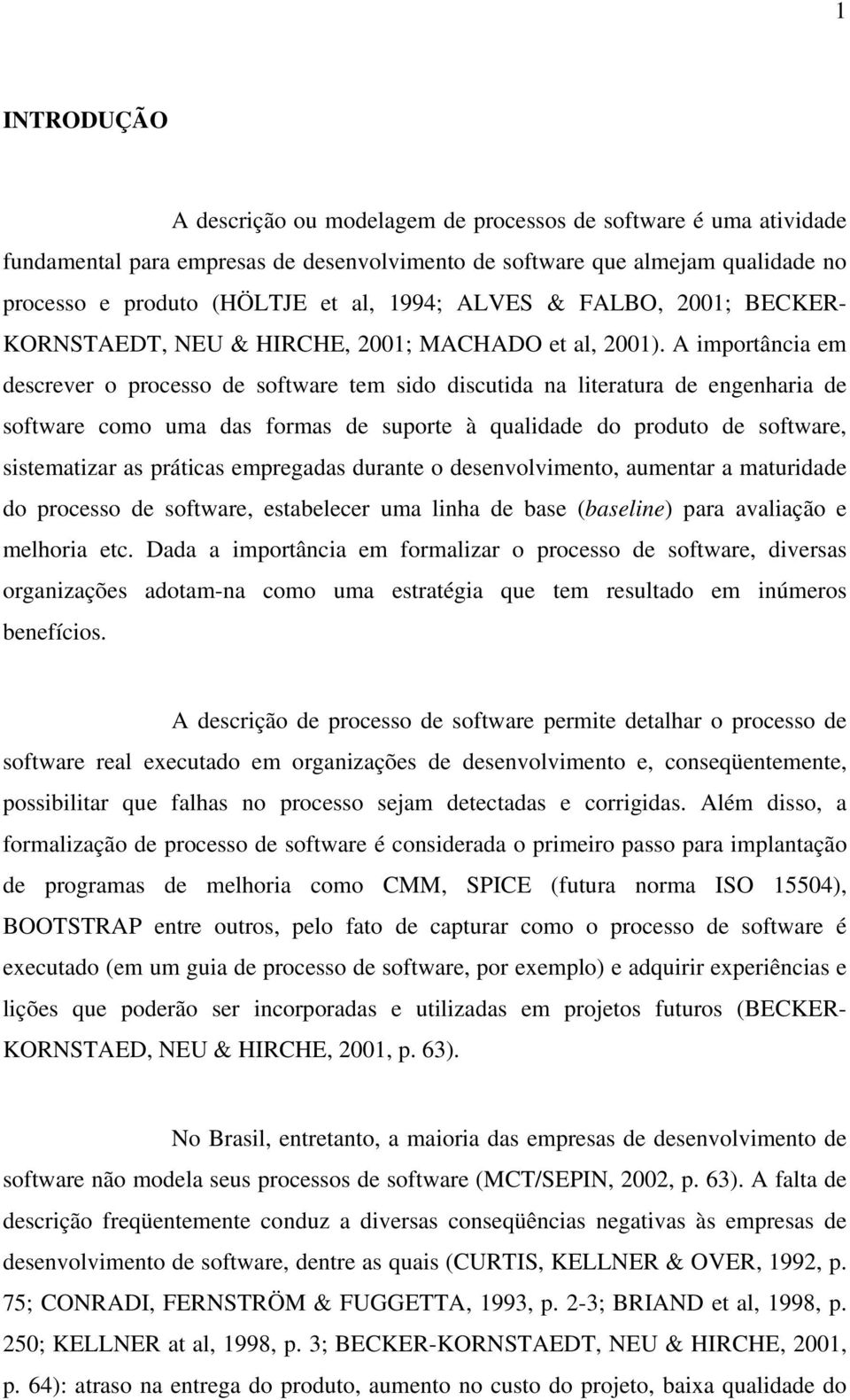 A importância em descrever o processo de software tem sido discutida na literatura de engenharia de software como uma das formas de suporte à qualidade do produto de software, sistematizar as