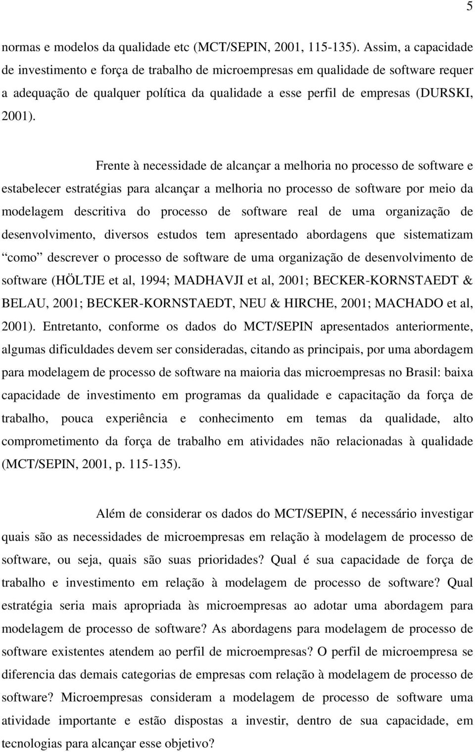 Frente à necessidade de alcançar a melhoria no processo de software e estabelecer estratégias para alcançar a melhoria no processo de software por meio da modelagem descritiva do processo de software